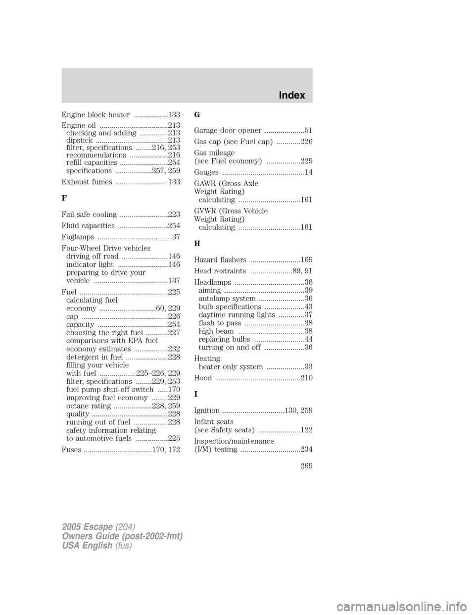 FORD ESCAPE 2005 1.G Owners Manual Engine block heater .................133
Engine oil ..................................213
checking and adding ..............213
dipstick ....................................213
filter, specifications 