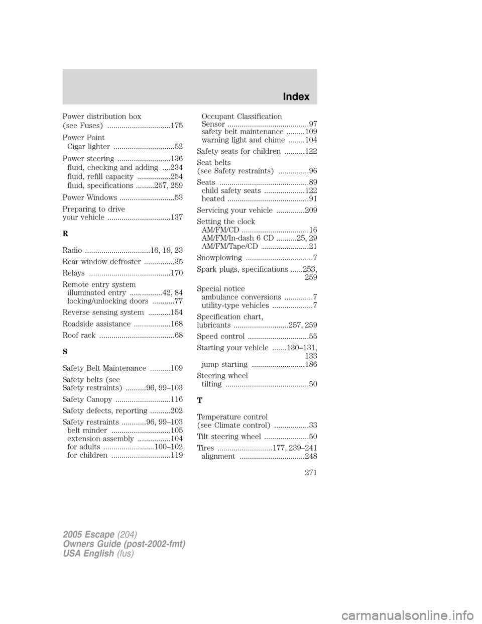 FORD ESCAPE 2005 1.G Owners Manual Power distribution box
(see Fuses) ...............................175
Power Point
Cigar lighter ..............................52
Power steering ..........................136
fluid, checking and adding