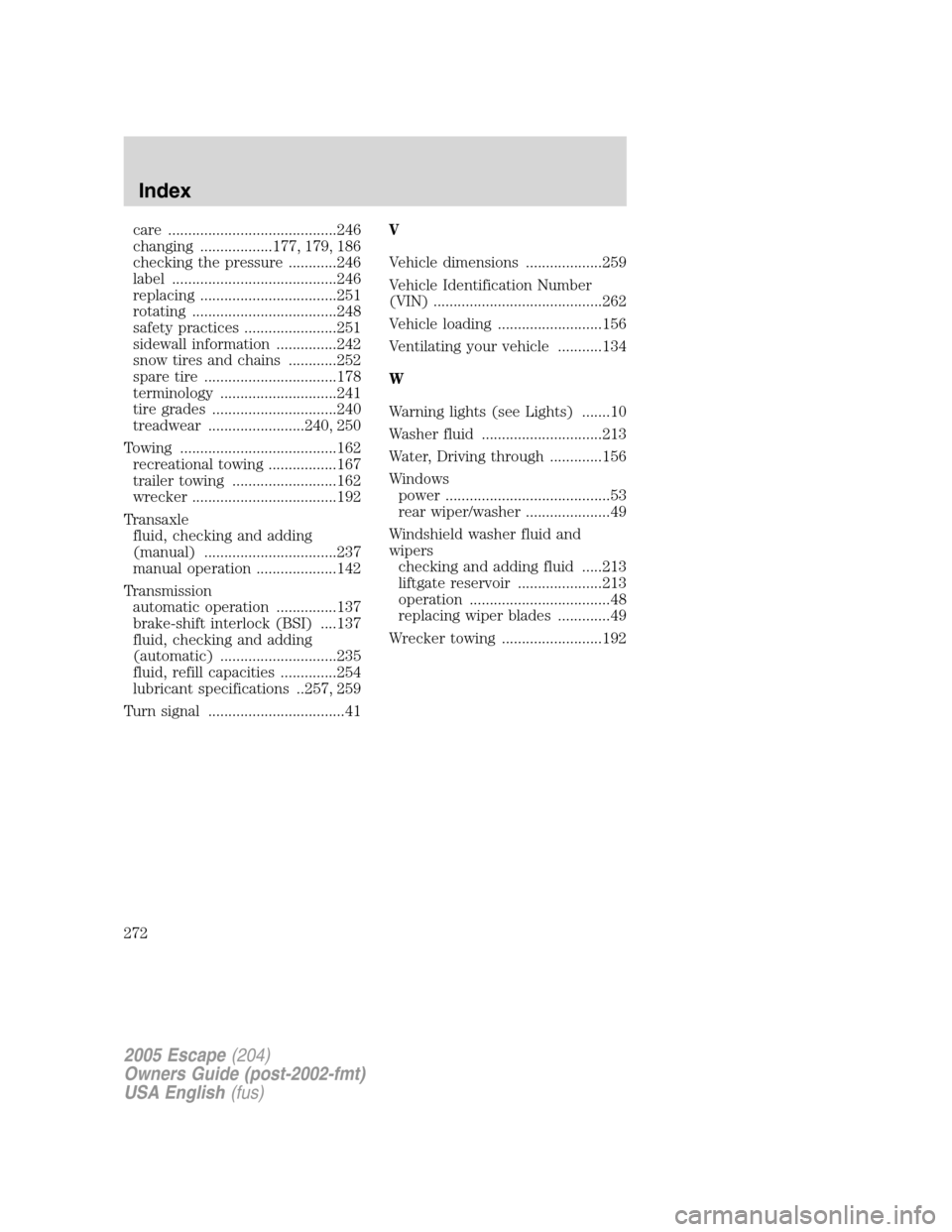 FORD ESCAPE 2005 1.G Owners Manual care ..........................................246
changing ..................177, 179, 186
checking the pressure ............246
label .........................................246
replacing .........