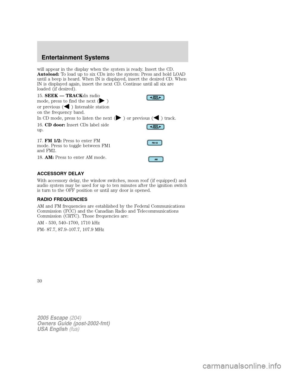 FORD ESCAPE 2005 1.G Owners Manual will appear in the display when the system is ready. Insert the CD.
Autoload:To load up to six CDs into the system: Press and hold LOAD
until a beep is heard. When IN is displayed, insert the desired FORD ESCAPE 2005 1.G Owners Manual will appear in the display when the system is ready. Insert the CD.
Autoload:To load up to six CDs into the system: Press and hold LOAD
until a beep is heard. When IN is displayed, insert the desired