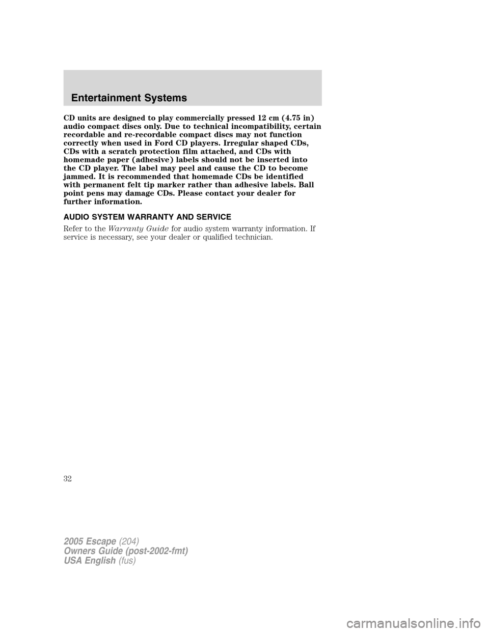 FORD ESCAPE 2005 1.G Owners Guide CD units are designed to play commercially pressed 12 cm (4.75 in)
audio compact discs only. Due to technical incompatibility, certain
recordable and re-recordable compact discs may not function
corre