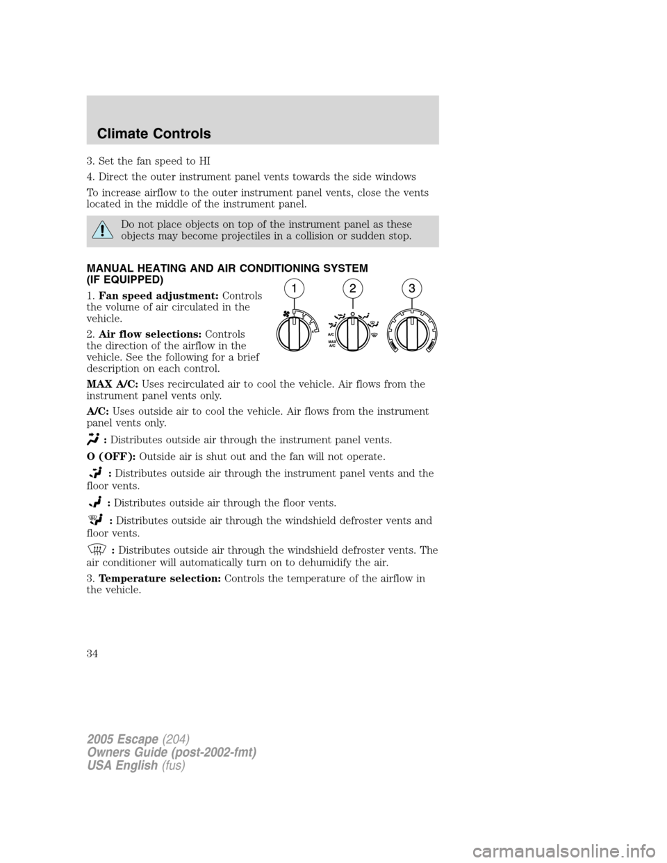 FORD ESCAPE 2005 1.G Owners Guide 3. Set the fan speed to HI
4. Direct the outer instrument panel vents towards the side windows
To increase airflow to the outer instrument panel vents, close the vents
located in the middle of the ins