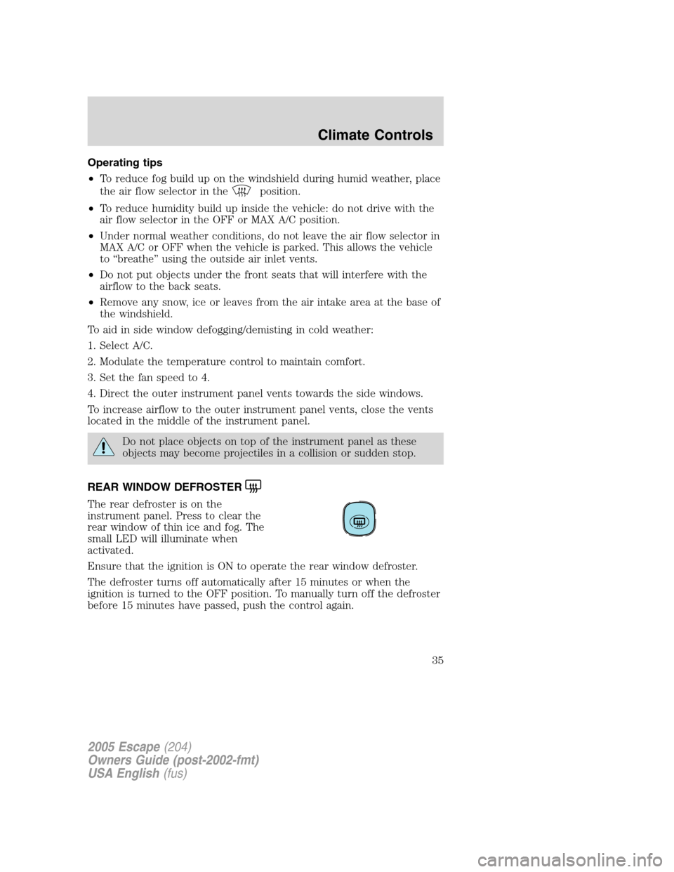 FORD ESCAPE 2005 1.G Owners Guide Operating tips
•To reduce fog build up on the windshield during humid weather, place
the air flow selector in the
position.
•To reduce humidity build up inside the vehicle: do not drive with the
a