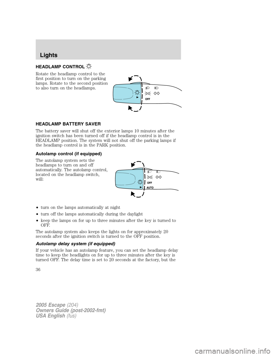 FORD ESCAPE 2005 1.G Owners Manual HEADLAMP CONTROL
Rotate the headlamp control to the
first position to turn on the parking
lamps. Rotate to the second position
to also turn on the headlamps.
HEADLAMP BATTERY SAVER
The battery saver w FORD ESCAPE 2005 1.G Owners Manual HEADLAMP CONTROL
Rotate the headlamp control to the
first position to turn on the parking
lamps. Rotate to the second position
to also turn on the headlamps.
HEADLAMP BATTERY SAVER
The battery saver w
