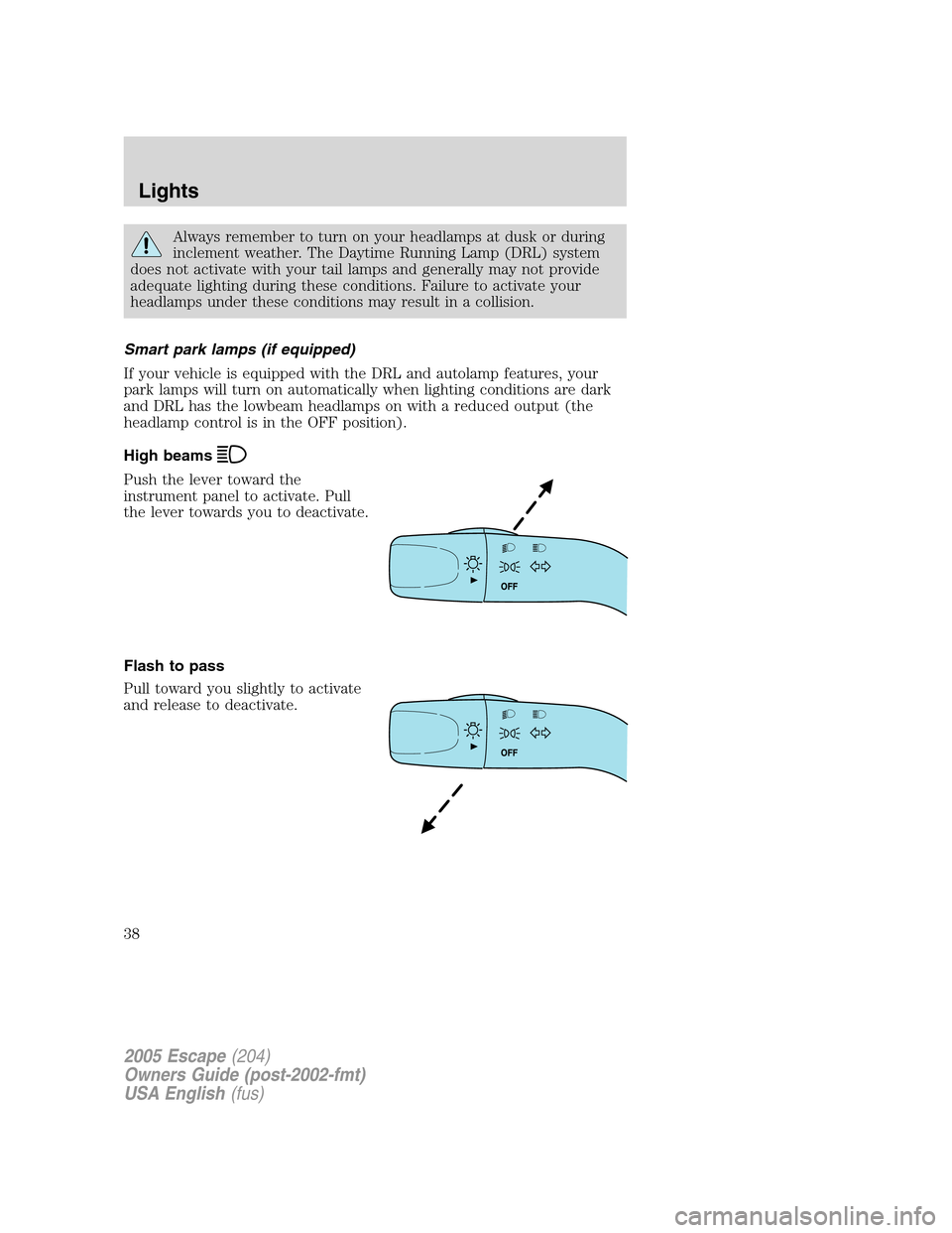 FORD ESCAPE 2005 1.G Owners Guide Always remember to turn on your headlamps at dusk or during
inclement weather. The Daytime Running Lamp (DRL) system
does not activate with your tail lamps and generally may not provide
adequate light