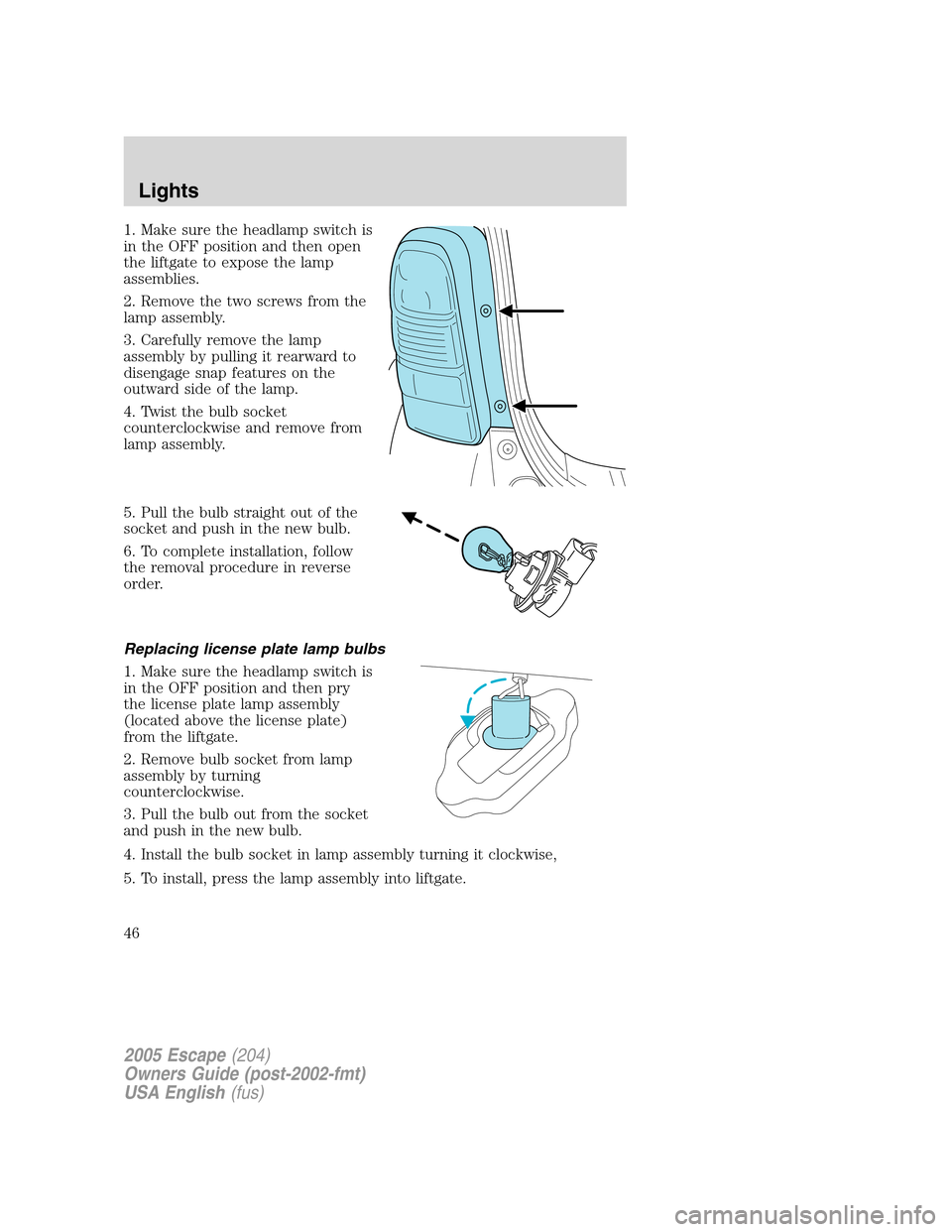 FORD ESCAPE 2005 1.G Service Manual 1. Make sure the headlamp switch is
in the OFF position and then open
the liftgate to expose the lamp
assemblies.
2. Remove the two screws from the
lamp assembly.
3. Carefully remove the lamp
assembly FORD ESCAPE 2005 1.G Service Manual 1. Make sure the headlamp switch is
in the OFF position and then open
the liftgate to expose the lamp
assemblies.
2. Remove the two screws from the
lamp assembly.
3. Carefully remove the lamp
assembly