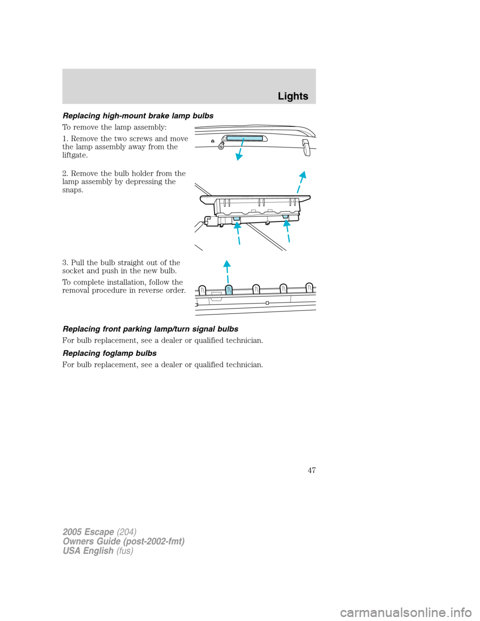 FORD ESCAPE 2005 1.G Service Manual Replacing high-mount brake lamp bulbs
To remove the lamp assembly:
1. Remove the two screws and move
the lamp assembly away from the
liftgate.
2. Remove the bulb holder from the
lamp assembly by depre