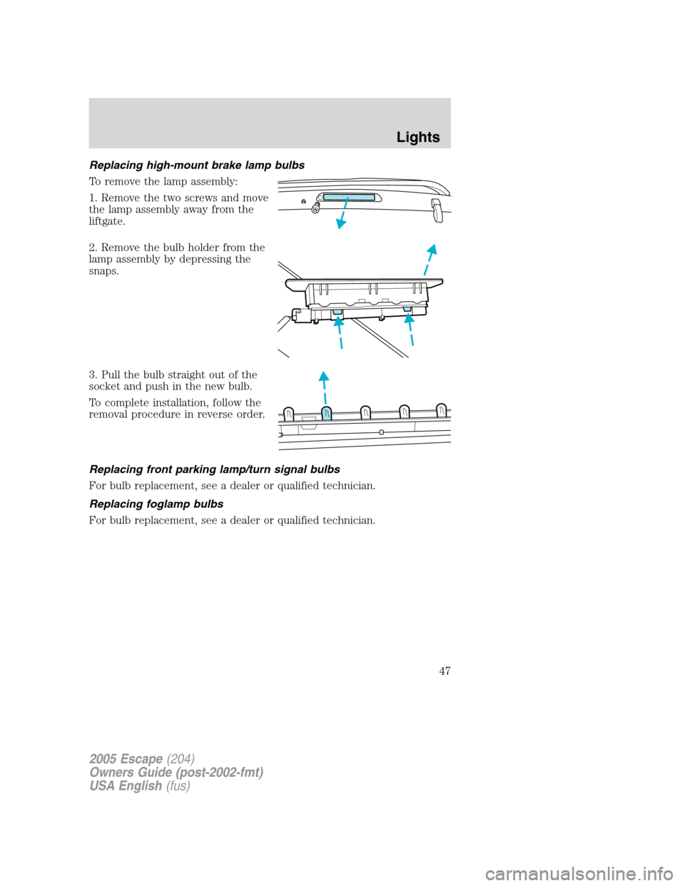 FORD ESCAPE 2005 1.G Service Manual Replacing high-mount brake lamp bulbs
To remove the lamp assembly:
1. Remove the two screws and move
the lamp assembly away from the
liftgate.
2. Remove the bulb holder from the
lamp assembly by depre FORD ESCAPE 2005 1.G Service Manual Replacing high-mount brake lamp bulbs
To remove the lamp assembly:
1. Remove the two screws and move
the lamp assembly away from the
liftgate.
2. Remove the bulb holder from the
lamp assembly by depre