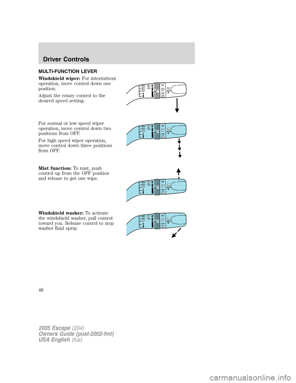 FORD ESCAPE 2005 1.G Service Manual MULTI-FUNCTION LEVER
Windshield wiper:For intermittent
operation, move control down one
position.
Adjust the rotary control to the
desired speed setting.
For normal or low speed wiper
operation, move FORD ESCAPE 2005 1.G Service Manual MULTI-FUNCTION LEVER
Windshield wiper:For intermittent
operation, move control down one
position.
Adjust the rotary control to the
desired speed setting.
For normal or low speed wiper
operation, move
