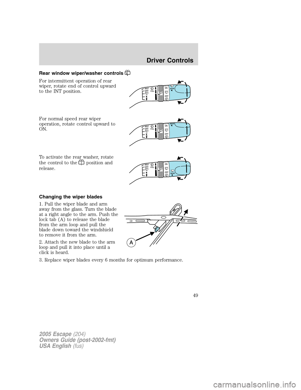 FORD ESCAPE 2005 1.G Service Manual Rear window wiper/washer controls
For intermittent operation of rear
wiper, rotate end of control upward
to the INT position.
For normal speed rear wiper
operation, rotate control upward to
ON.
To act FORD ESCAPE 2005 1.G Service Manual Rear window wiper/washer controls
For intermittent operation of rear
wiper, rotate end of control upward
to the INT position.
For normal speed rear wiper
operation, rotate control upward to
ON.
To act