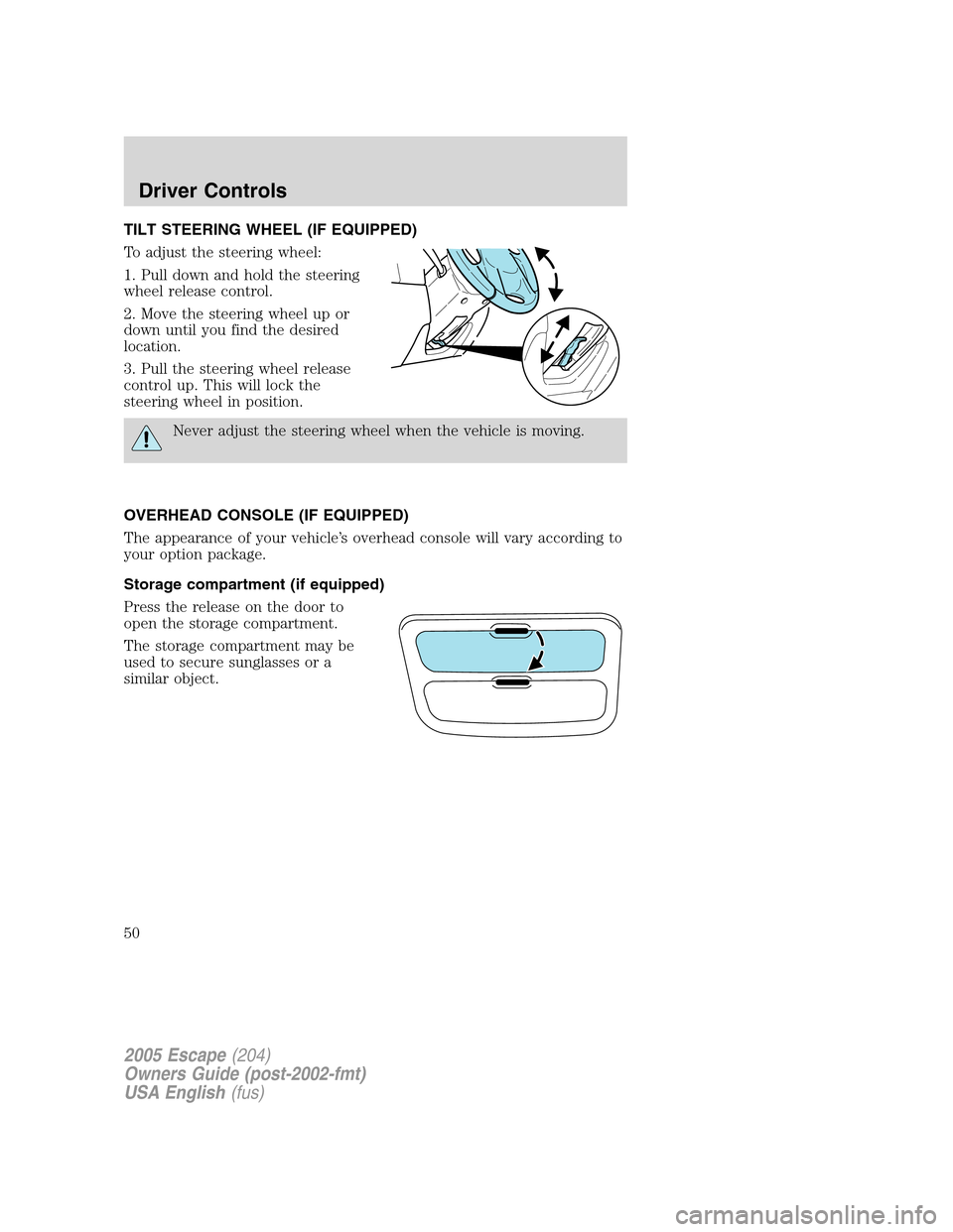 FORD ESCAPE 2005 1.G Service Manual TILT STEERING WHEEL (IF EQUIPPED)
To adjust the steering wheel:
1. Pull down and hold the steering
wheel release control.
2. Move the steering wheel up or
down until you find the desired
location.
3. 