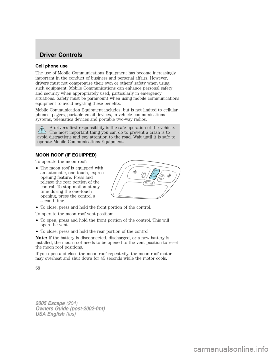 FORD ESCAPE 2005 1.G Owners Manual Cell phone use
The use of Mobile Communications Equipment has become increasingly
important in the conduct of business and personal affairs. However,
drivers must not compromise their own or others’