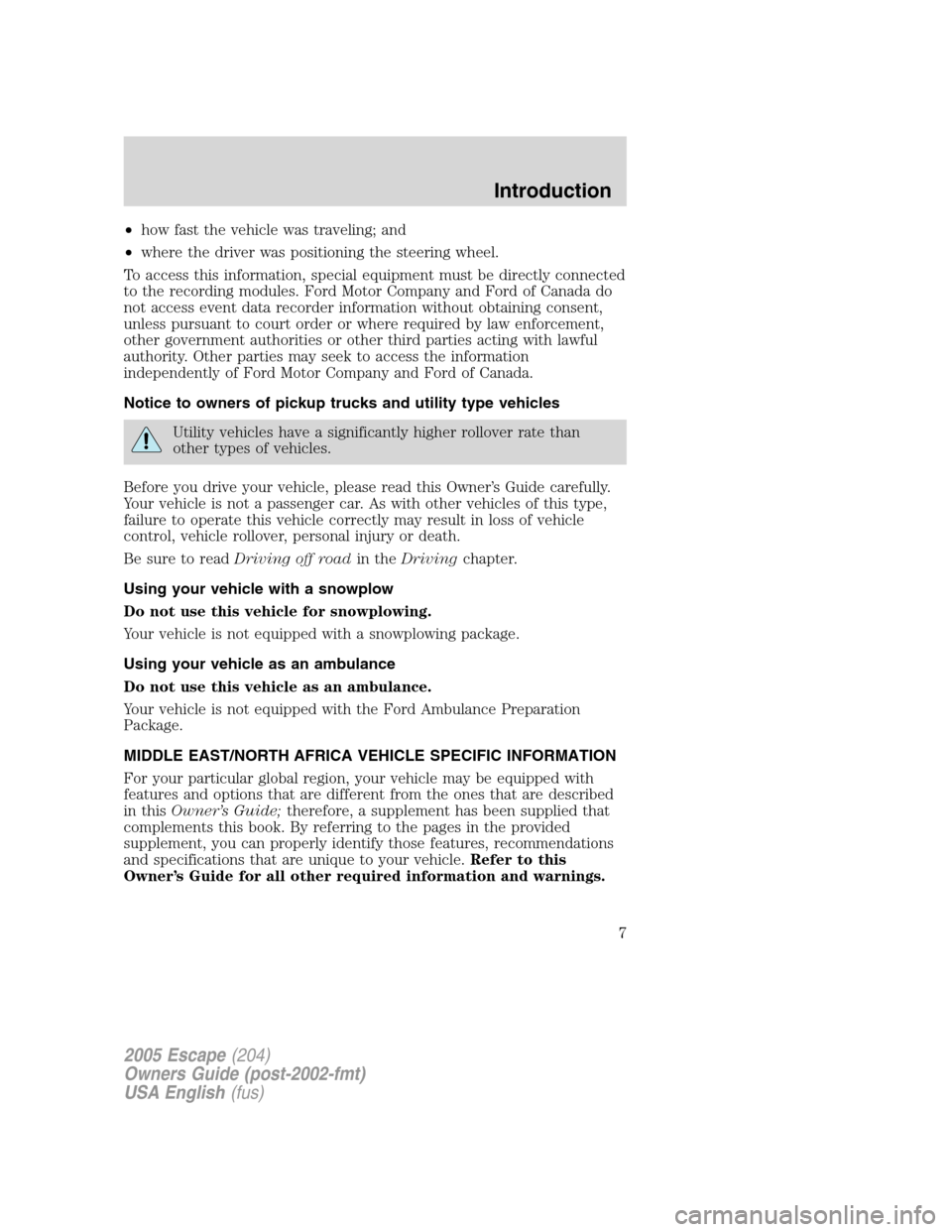 FORD ESCAPE 2005 1.G Owners Manual •how fast the vehicle was traveling; and
•where the driver was positioning the steering wheel.
To access this information, special equipment must be directly connected
to the recording modules. Fo FORD ESCAPE 2005 1.G Owners Manual •how fast the vehicle was traveling; and
•where the driver was positioning the steering wheel.
To access this information, special equipment must be directly connected
to the recording modules. Fo