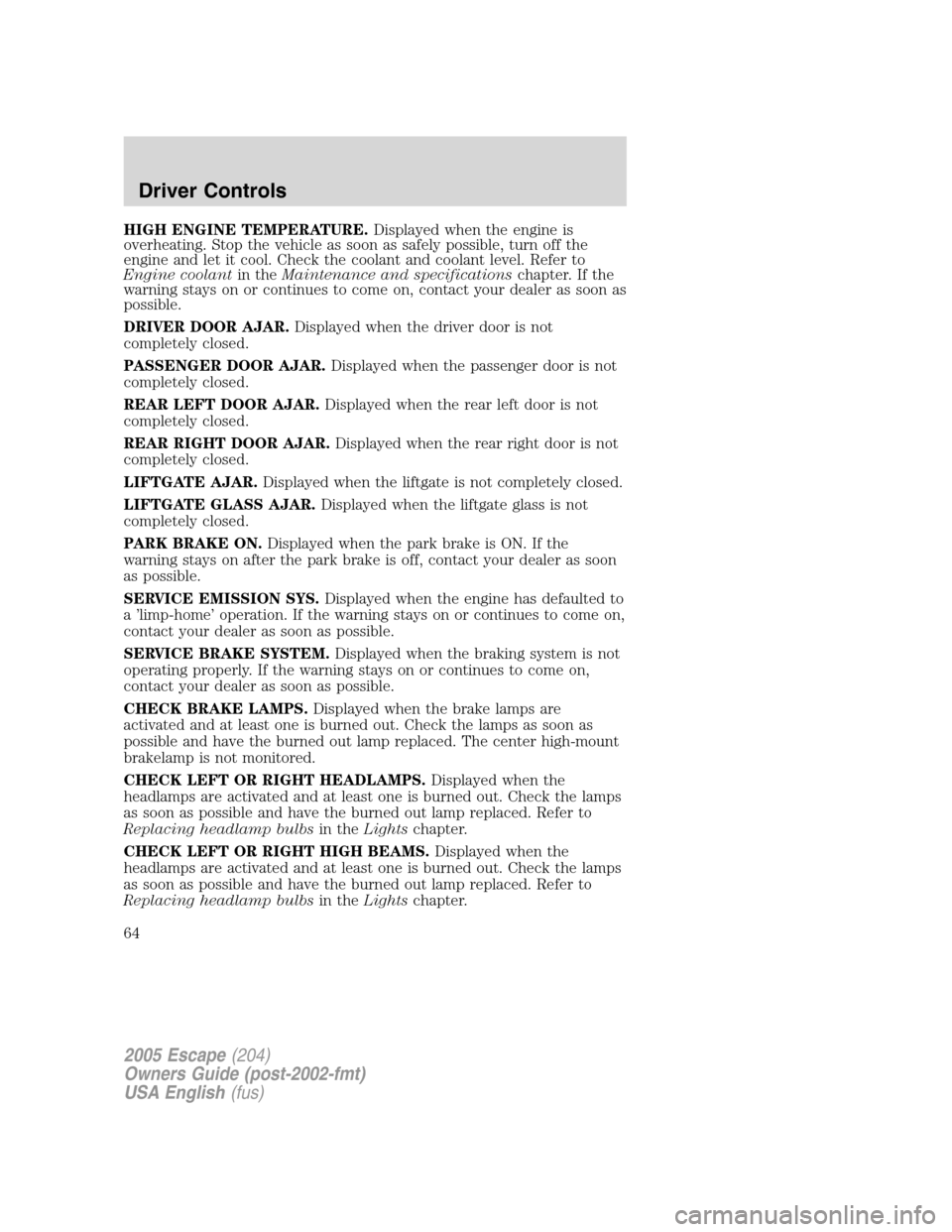 FORD ESCAPE 2005 1.G Owners Manual HIGH ENGINE TEMPERATURE.Displayed when the engine is
overheating. Stop the vehicle as soon as safely possible, turn off the
engine and let it cool. Check the coolant and coolant level. Refer to
Engine FORD ESCAPE 2005 1.G Owners Manual HIGH ENGINE TEMPERATURE.Displayed when the engine is
overheating. Stop the vehicle as soon as safely possible, turn off the
engine and let it cool. Check the coolant and coolant level. Refer to
Engine