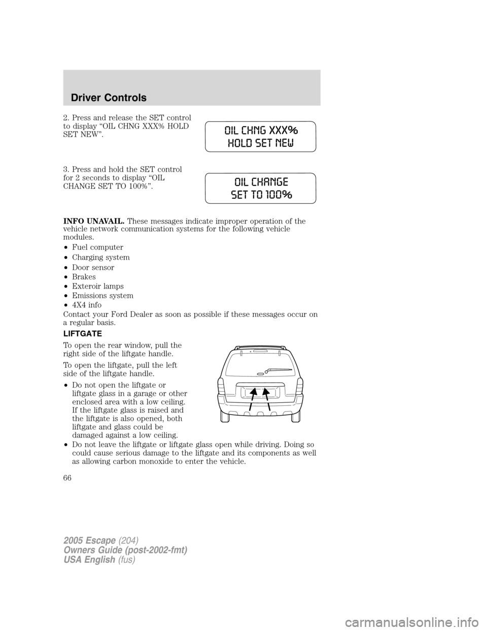 FORD ESCAPE 2005 1.G Owners Manual 2. Press and release the SET control
to display“OIL CHNG XXX% HOLD
SET NEW”.
3. Press and hold the SET control
for 2 seconds to display“OIL
CHANGE SET TO 100%”.
INFO UNAVAIL.These messages ind FORD ESCAPE 2005 1.G Owners Manual 2. Press and release the SET control
to display“OIL CHNG XXX% HOLD
SET NEW”.
3. Press and hold the SET control
for 2 seconds to display“OIL
CHANGE SET TO 100%”.
INFO UNAVAIL.These messages ind