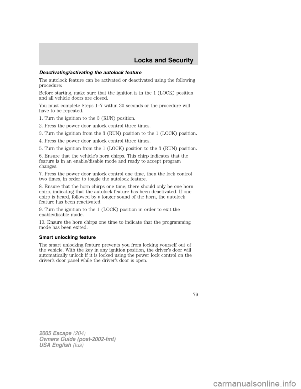 FORD ESCAPE 2005 1.G Owners Manual Deactivating/activating the autolock feature
The autolock feature can be activated or deactivated using the following
procedure:
Before starting, make sure that the ignition is in the 1 (LOCK) positio