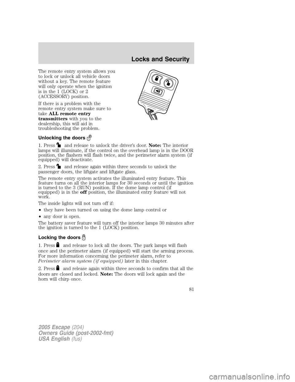 FORD ESCAPE 2005 1.G Owners Manual The remote entry system allows you
to lock or unlock all vehicle doors
without a key. The remote feature
will only operate when the ignition
is in the 1 (LOCK) or 2
(ACCESSORY) position.
If there is a FORD ESCAPE 2005 1.G Owners Manual The remote entry system allows you
to lock or unlock all vehicle doors
without a key. The remote feature
will only operate when the ignition
is in the 1 (LOCK) or 2
(ACCESSORY) position.
If there is a
