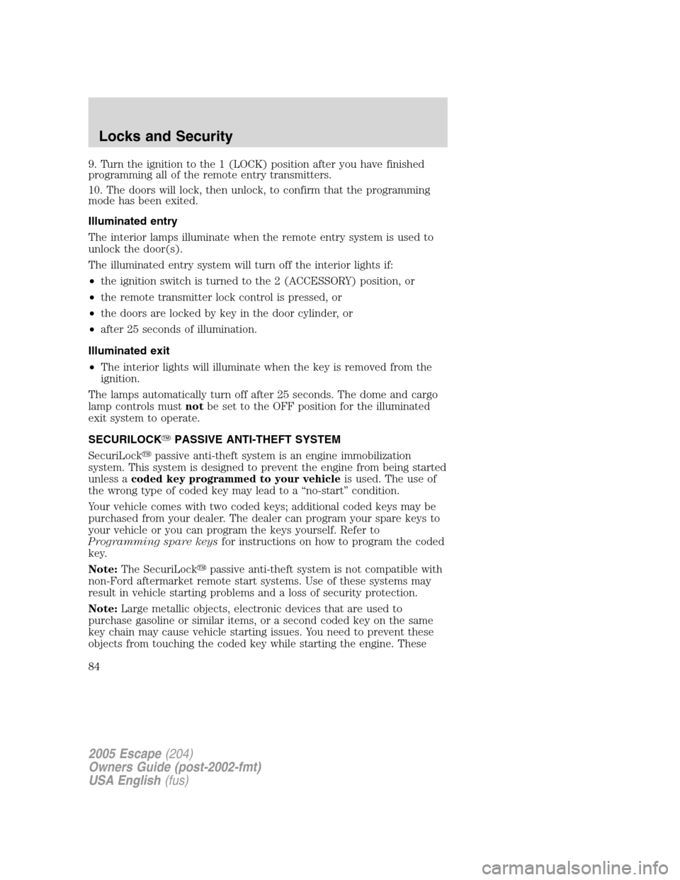 FORD ESCAPE 2005 1.G Owners Manual 9. Turn the ignition to the 1 (LOCK) position after you have finished
programming all of the remote entry transmitters.
10. The doors will lock, then unlock, to confirm that the programming
mode has b FORD ESCAPE 2005 1.G Owners Manual 9. Turn the ignition to the 1 (LOCK) position after you have finished
programming all of the remote entry transmitters.
10. The doors will lock, then unlock, to confirm that the programming
mode has b
