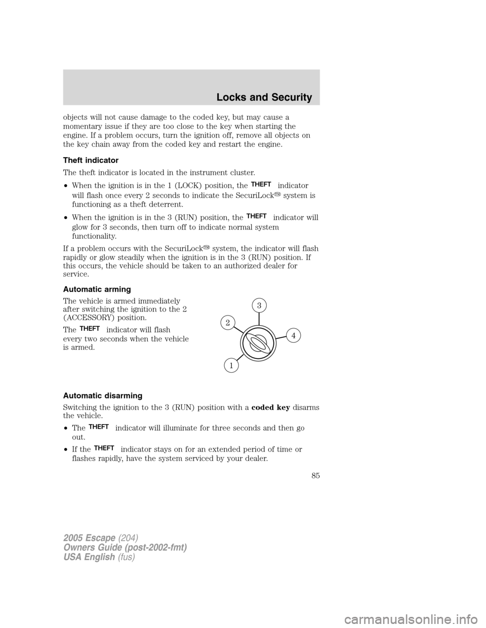 FORD ESCAPE 2005 1.G User Guide objects will not cause damage to the coded key, but may cause a
momentary issue if they are too close to the key when starting the
engine. If a problem occurs, turn the ignition off, remove all object FORD ESCAPE 2005 1.G User Guide objects will not cause damage to the coded key, but may cause a
momentary issue if they are too close to the key when starting the
engine. If a problem occurs, turn the ignition off, remove all object