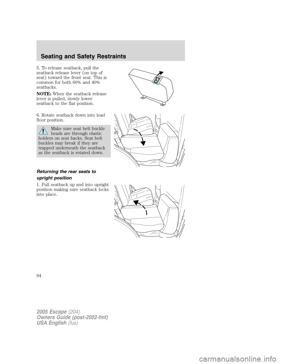 FORD ESCAPE 2005 1.G Owners Manual 5. To release seatback, pull the
seatback release lever (on top of
seat) toward the front seat. This is
common for both 60% and 40%
seatbacks.
NOTE:When the seatback release
lever is pulled, slowly lo FORD ESCAPE 2005 1.G Owners Manual 5. To release seatback, pull the
seatback release lever (on top of
seat) toward the front seat. This is
common for both 60% and 40%
seatbacks.
NOTE:When the seatback release
lever is pulled, slowly lo