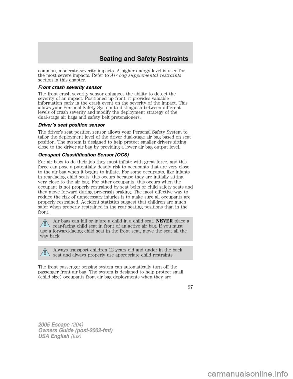 FORD ESCAPE 2005 1.G Owners Manual common, moderate-severity impacts. A higher energy level is used for
the most severe impacts. Refer toAir bag supplemental restraints
section in this chapter.
Front crash severity sensor
The front cra FORD ESCAPE 2005 1.G Owners Manual common, moderate-severity impacts. A higher energy level is used for
the most severe impacts. Refer toAir bag supplemental restraints
section in this chapter.
Front crash severity sensor
The front cra