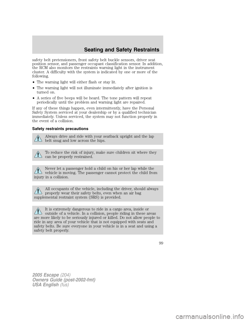 FORD ESCAPE 2005 1.G Owners Manual safety belt pretensioners, front safety belt buckle sensors, driver seat
position sensor, and passenger occupant classification sensor. In addition,
the RCM also monitors the restraints warning light FORD ESCAPE 2005 1.G Owners Manual safety belt pretensioners, front safety belt buckle sensors, driver seat
position sensor, and passenger occupant classification sensor. In addition,
the RCM also monitors the restraints warning light