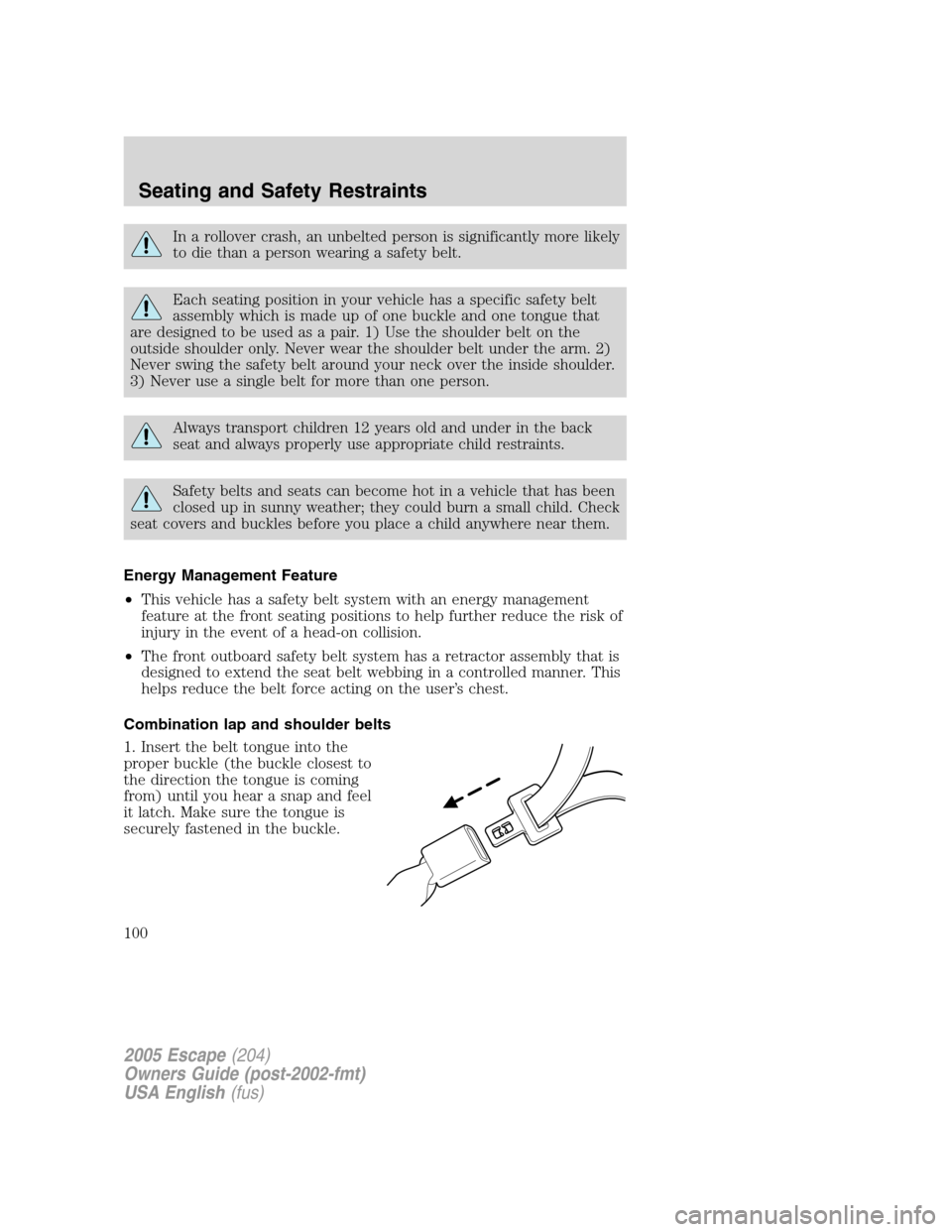 FORD ESCAPE 2005 1.G Owners Manual In a rollover crash, an unbelted person is significantly more likely
to die than a person wearing a safety belt.
Each seating position in your vehicle has a specific safety belt
assembly which is made FORD ESCAPE 2005 1.G Owners Manual In a rollover crash, an unbelted person is significantly more likely
to die than a person wearing a safety belt.
Each seating position in your vehicle has a specific safety belt
assembly which is made