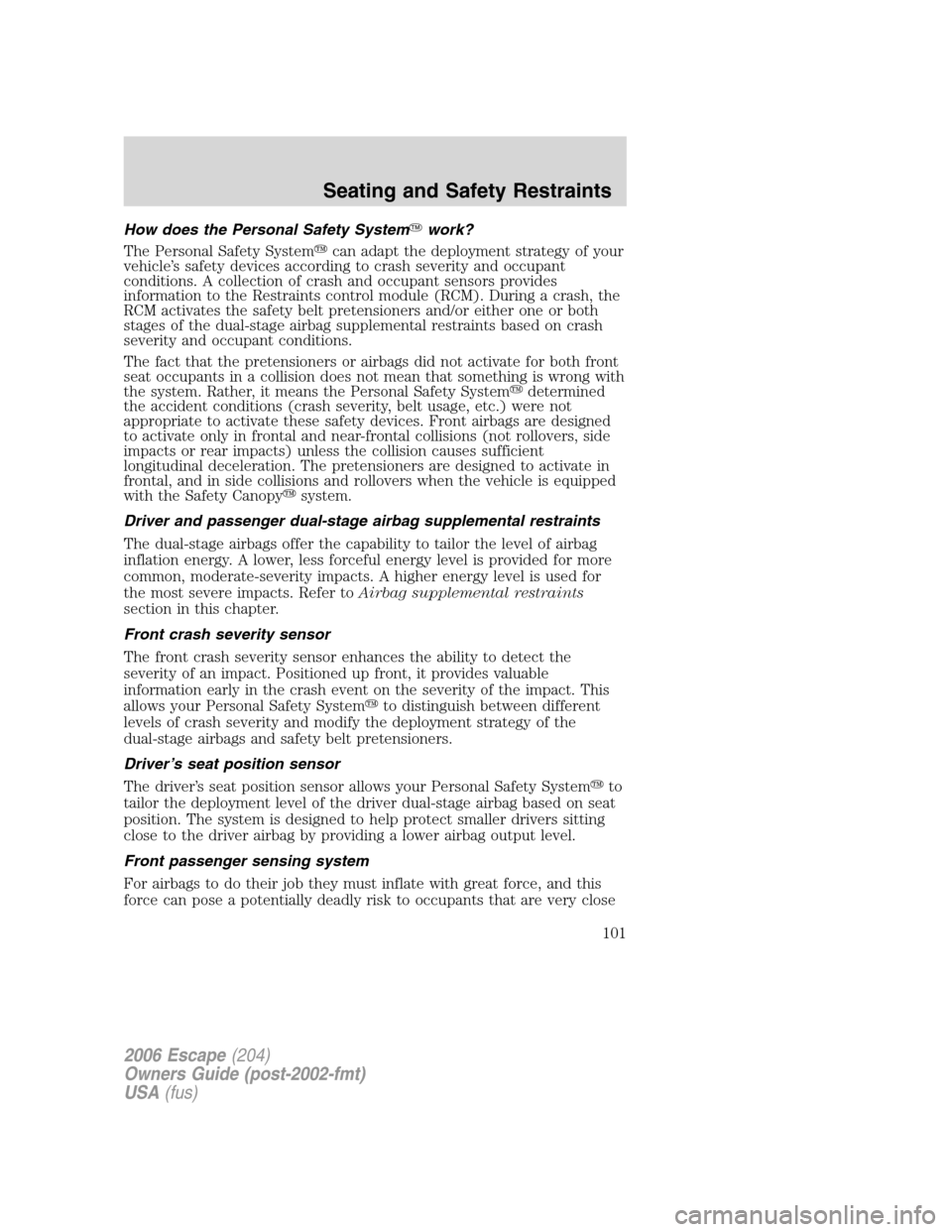 FORD ESCAPE 2006 1.G Owners Manual How does the Personal Safety Systemwork?
The Personal Safety Systemcan adapt the deployment strategy of your
vehicle’s safety devices according to crash severity and occupant
conditions. A collect