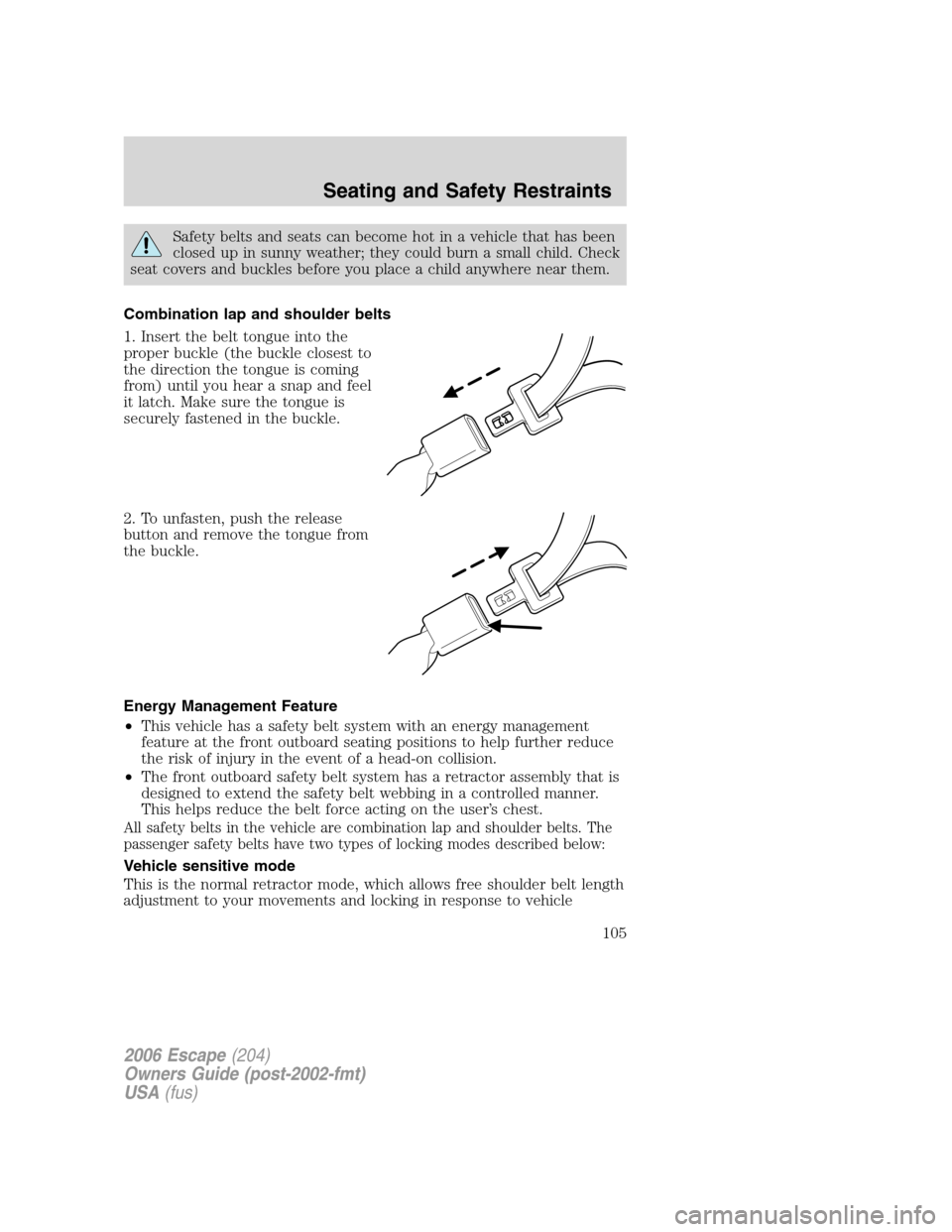 FORD ESCAPE 2006 1.G Owners Manual Safety belts and seats can become hot in a vehicle that has been
closed up in sunny weather; they could burn a small child. Check
seat covers and buckles before you place a child anywhere near them.
C