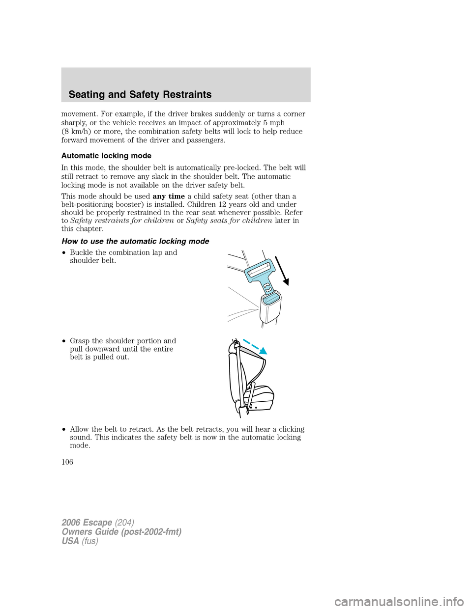 FORD ESCAPE 2006 1.G Owners Manual movement. For example, if the driver brakes suddenly or turns a corner
sharply, or the vehicle receives an impact of approximately 5 mph
(8 km/h) or more, the combination safety belts will lock to hel