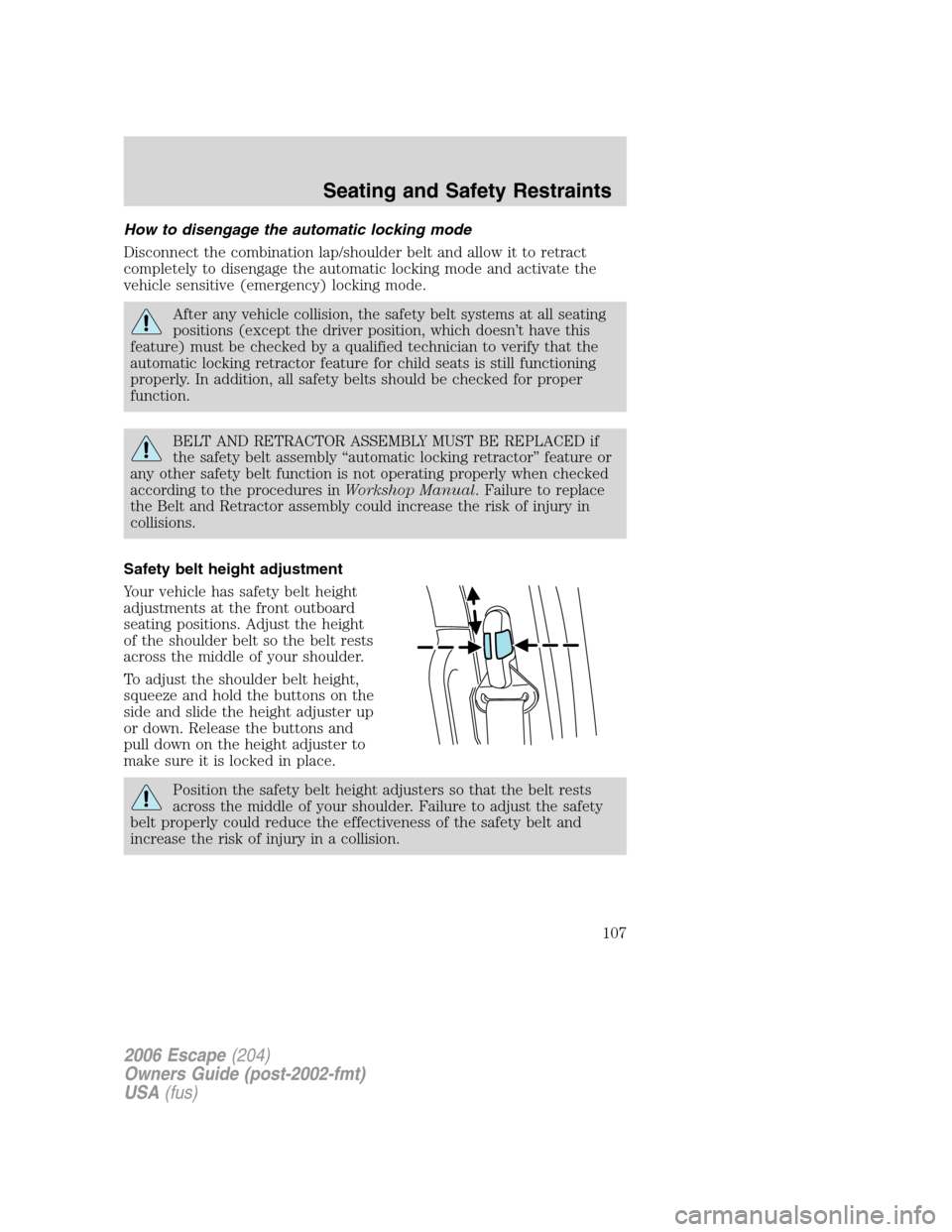 FORD ESCAPE 2006 1.G Owners Manual How to disengage the automatic locking mode
Disconnect the combination lap/shoulder belt and allow it to retract
completely to disengage the automatic locking mode and activate the
vehicle sensitive (