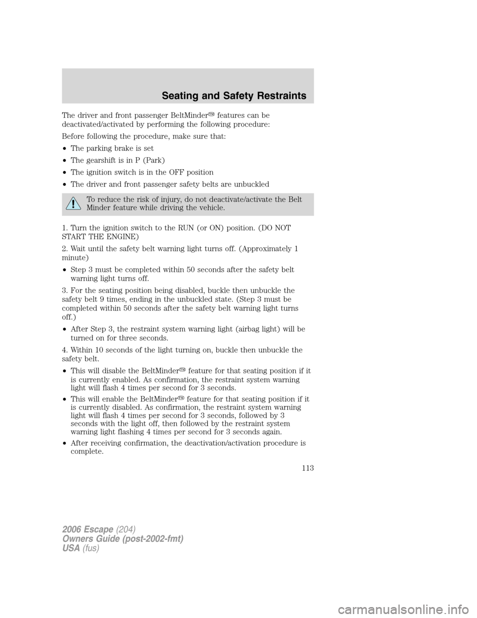 FORD ESCAPE 2006 1.G Owners Manual The driver and front passenger BeltMinderfeatures can be
deactivated/activated by performing the following procedure:
Before following the procedure, make sure that:
•The parking brake is set
•Th