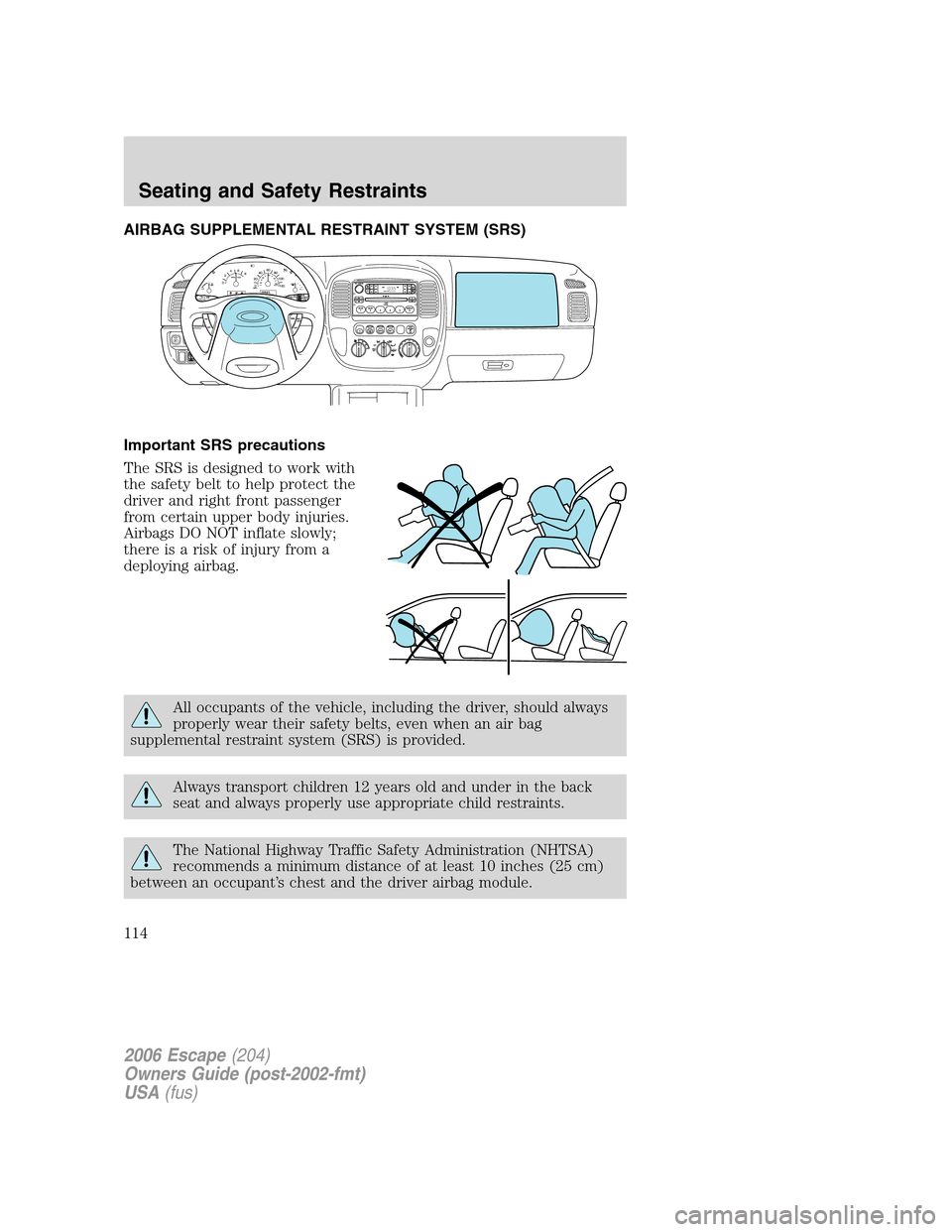 FORD ESCAPE 2006 1.G Owners Manual AIRBAG SUPPLEMENTAL RESTRAINT SYSTEM (SRS)
Important SRS precautions
The SRS is designed to work with
the safety belt to help protect the
driver and right front passenger
from certain upper body injur