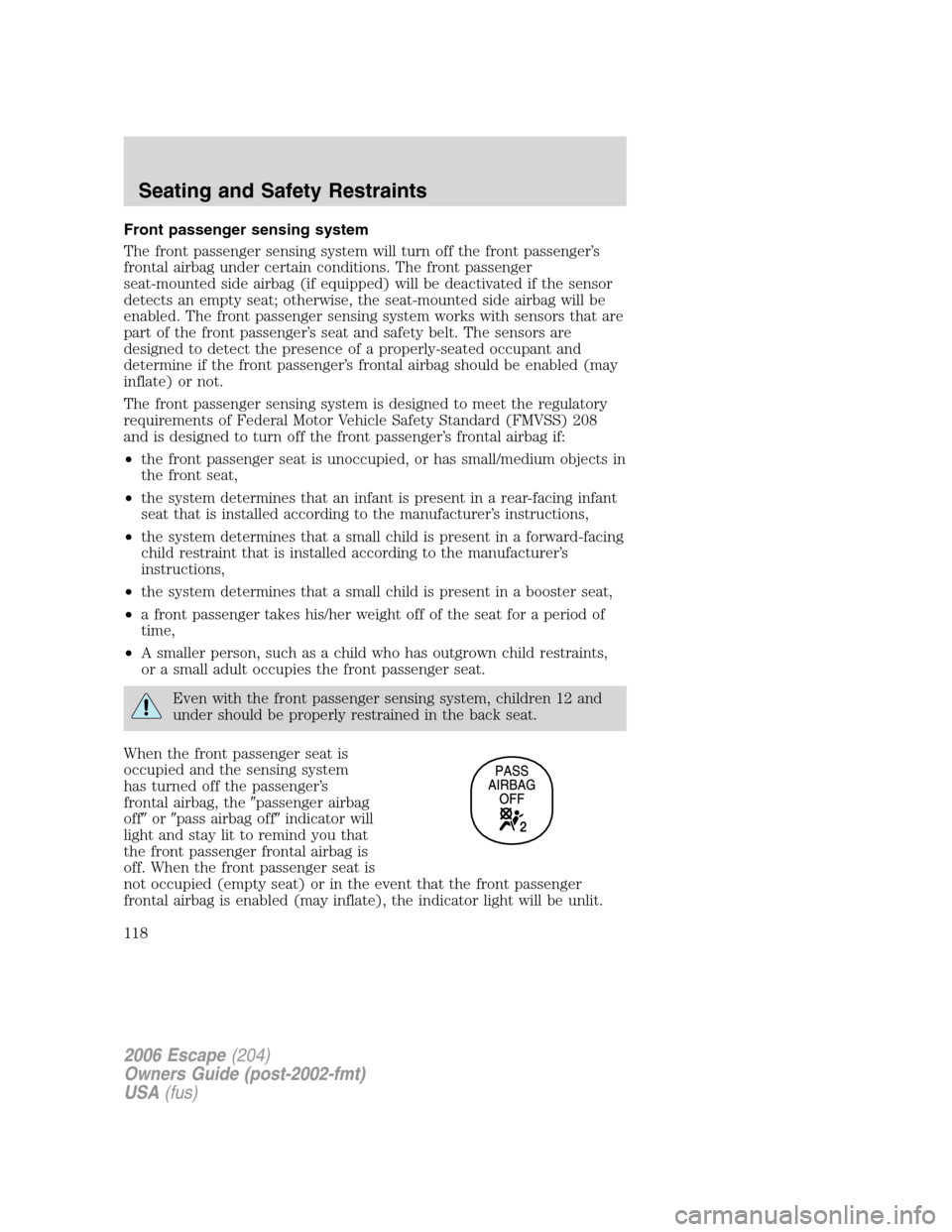 FORD ESCAPE 2006 1.G Owners Manual Front passenger sensing system
The front passenger sensing system will turn off the front passenger’s
frontal airbag under certain conditions. The front passenger
seat-mounted side airbag (if equipp