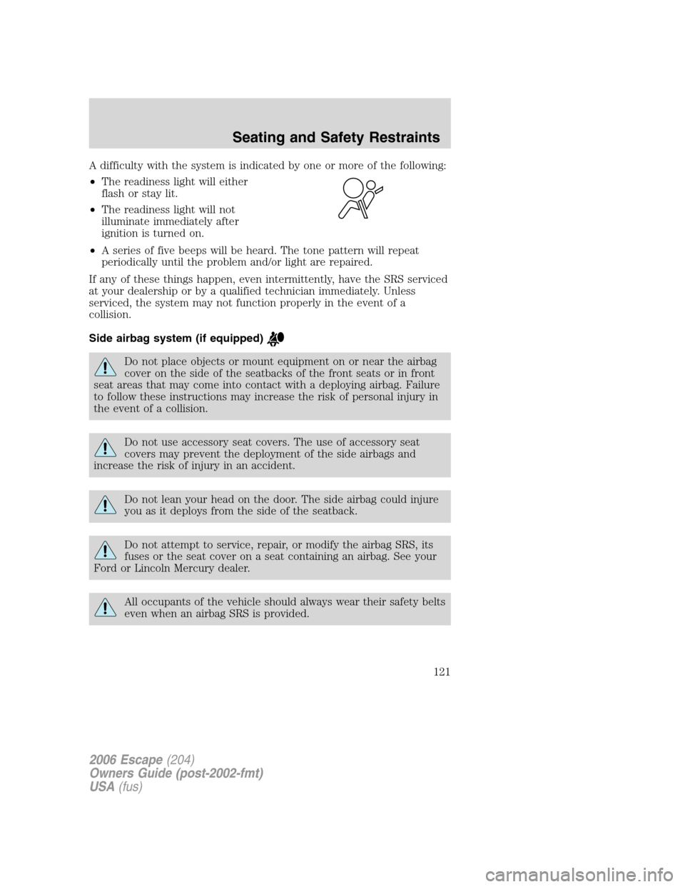 FORD ESCAPE 2006 1.G Owners Manual A difficulty with the system is indicated by one or more of the following:
•The readiness light will either
flash or stay lit.
•The readiness light will not
illuminate immediately after
ignition i