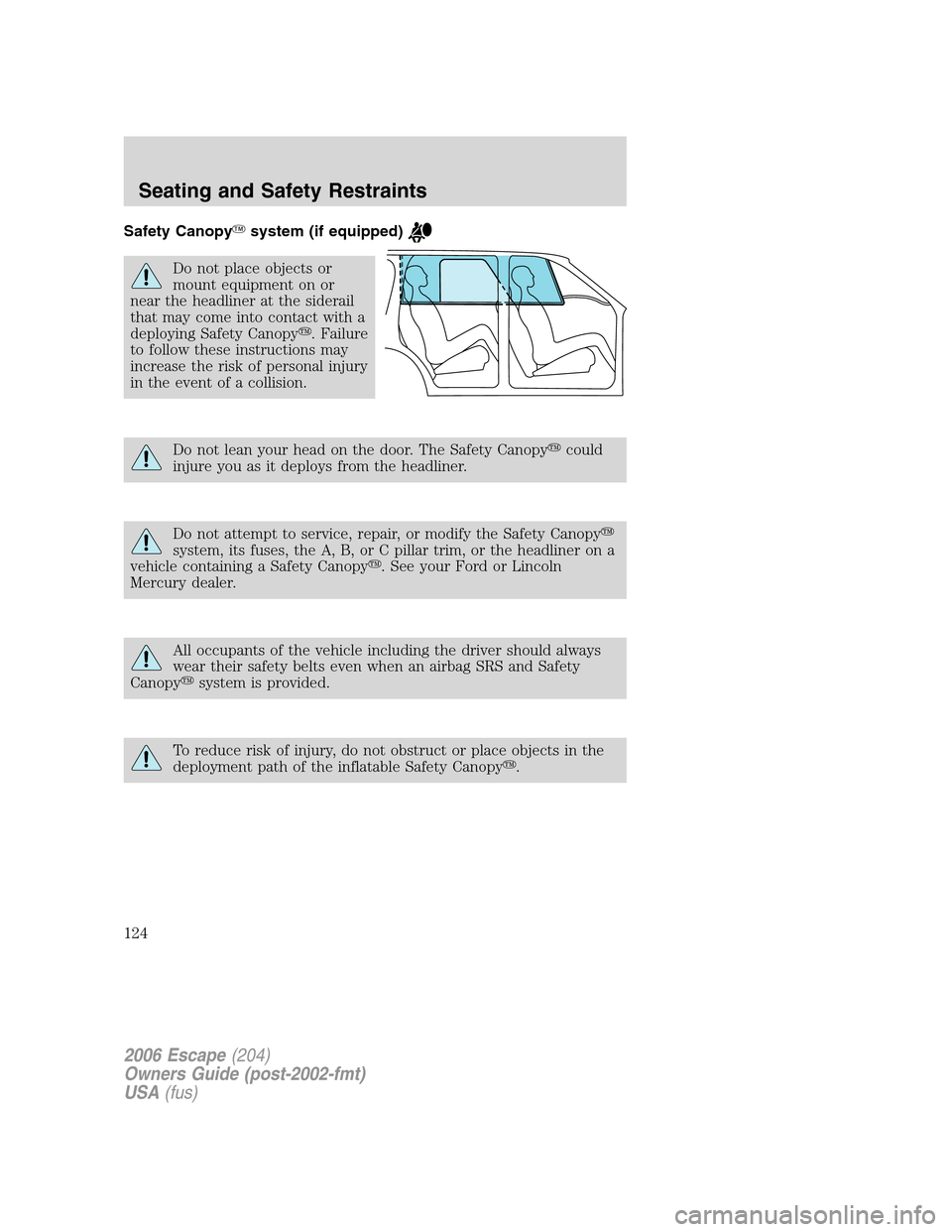FORD ESCAPE 2006 1.G Owners Manual Safety Canopysystem (if equipped)
Do not place objects or
mount equipment on or
near the headliner at the siderail
that may come into contact with a
deploying Safety Canopy. Failure
to follow these 