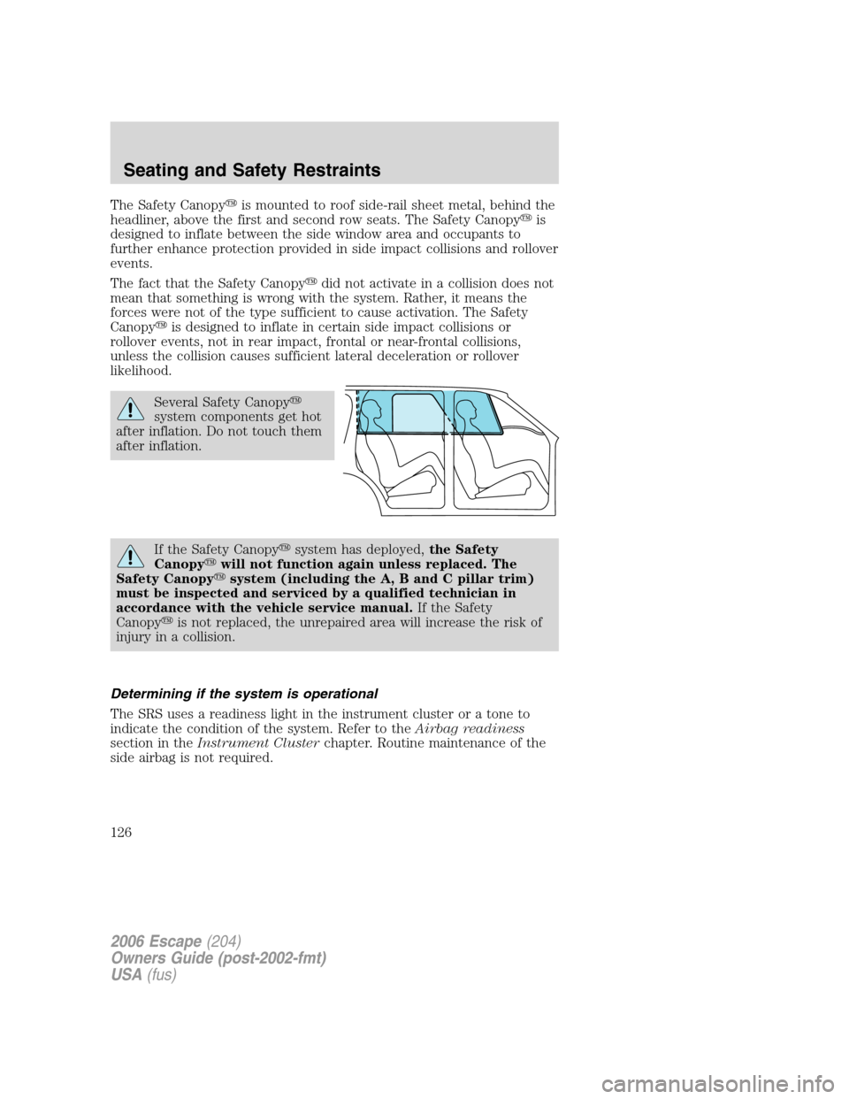 FORD ESCAPE 2006 1.G Owners Manual The Safety Canopyis mounted to roof side-rail sheet metal, behind the
headliner, above the first and second row seats. The Safety Canopyis
designed to inflate between the side window area and occupa