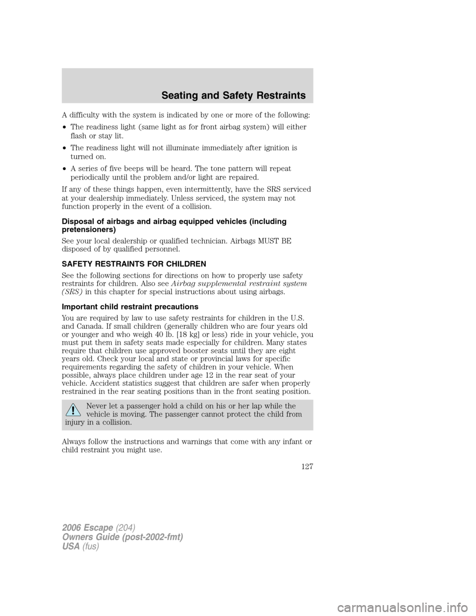 FORD ESCAPE 2006 1.G Owners Manual A difficulty with the system is indicated by one or more of the following:
•The readiness light (same light as for front airbag system) will either
flash or stay lit.
•The readiness light will not
