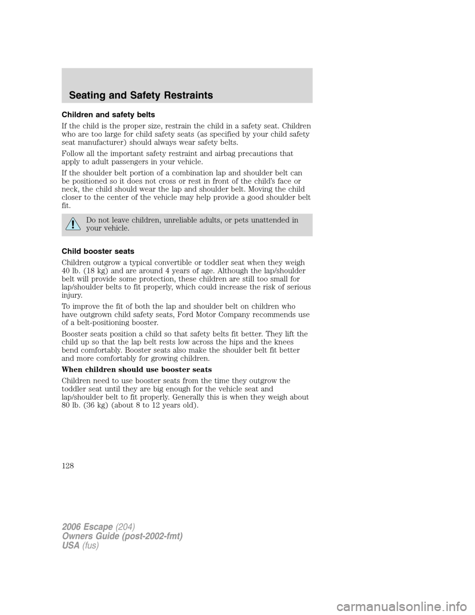 FORD ESCAPE 2006 1.G Owners Manual Children and safety belts
If the child is the proper size, restrain the child in a safety seat. Children
who are too large for child safety seats (as specified by your child safety
seat manufacturer) 