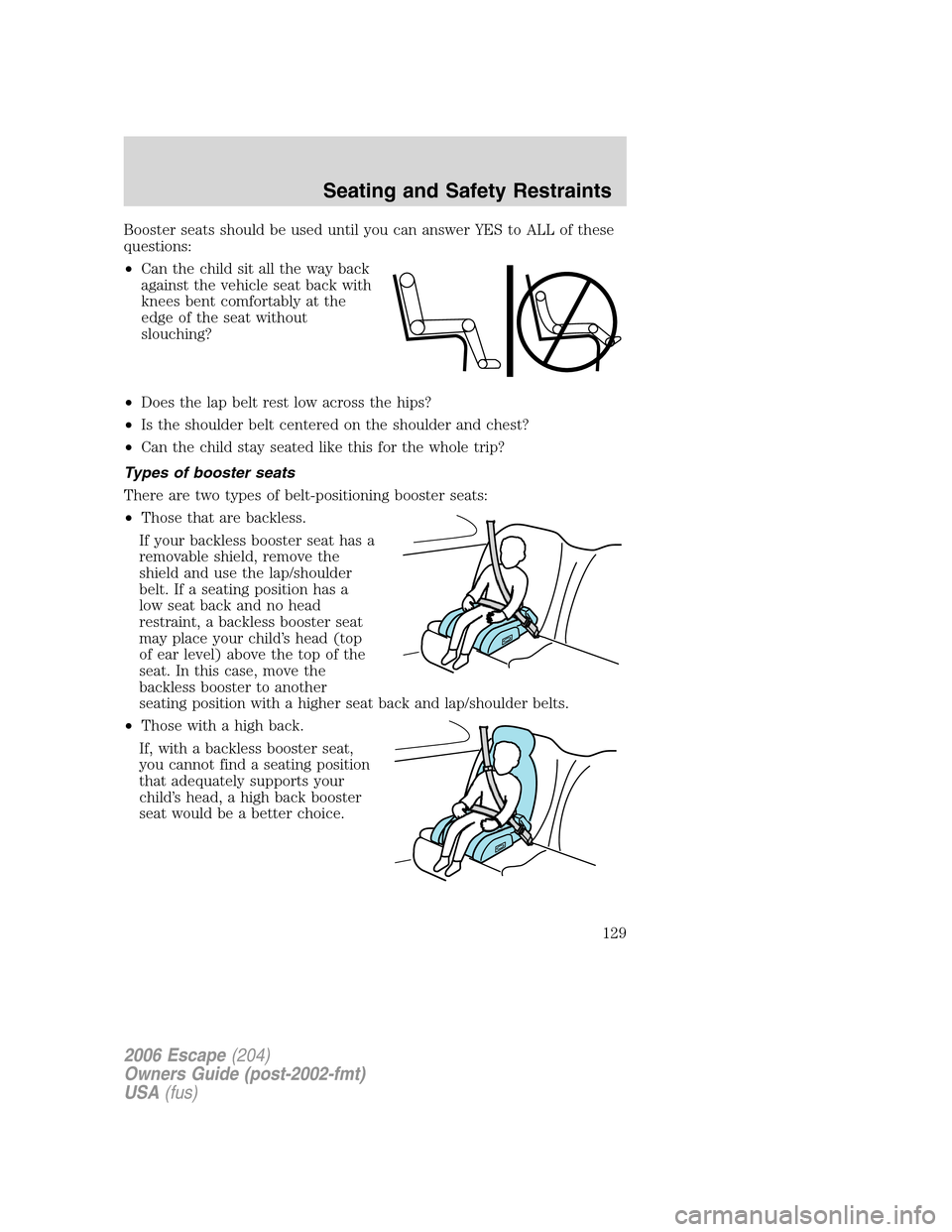 FORD ESCAPE 2006 1.G Owners Manual Booster seats should be used until you can answer YES to ALL of these
questions:
•Can the child sit all the way back
against the vehicle seat back with
knees bent comfortably at the
edge of the seat