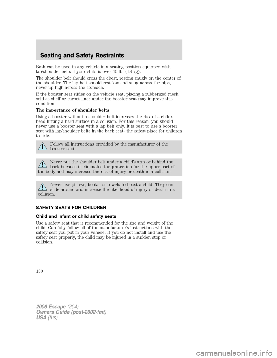 FORD ESCAPE 2006 1.G Owners Manual Both can be used in any vehicle in a seating position equipped with
lap/shoulder belts if your child is over 40 lb. (18 kg).
The shoulder belt should cross the chest, resting snugly on the center of
t