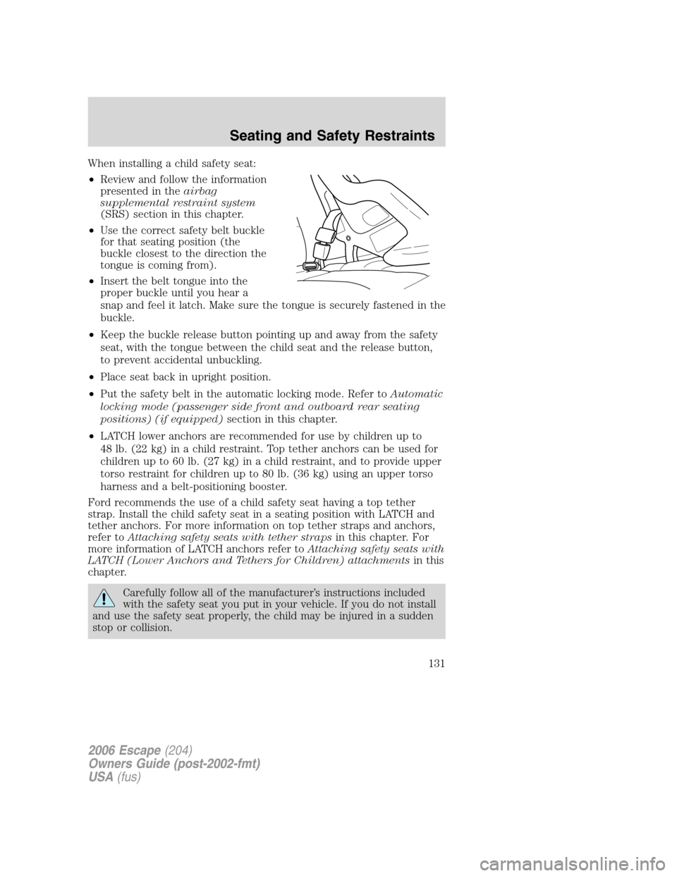 FORD ESCAPE 2006 1.G Owners Manual When installing a child safety seat:
•Review and follow the information
presented in theairbag
supplemental restraint system
(SRS) section in this chapter.
•Use the correct safety belt buckle
for FORD ESCAPE 2006 1.G Owners Manual When installing a child safety seat:
•Review and follow the information
presented in theairbag
supplemental restraint system
(SRS) section in this chapter.
•Use the correct safety belt buckle
for
