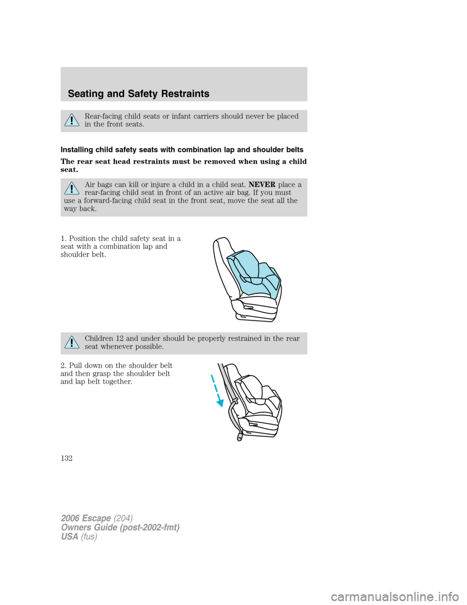 FORD ESCAPE 2006 1.G Owners Manual Rear-facing child seats or infant carriers should never be placed
in the front seats.
Installing child safety seats with combination lap and shoulder belts
The rear seat head restraints must be remove FORD ESCAPE 2006 1.G Owners Manual Rear-facing child seats or infant carriers should never be placed
in the front seats.
Installing child safety seats with combination lap and shoulder belts
The rear seat head restraints must be remove
