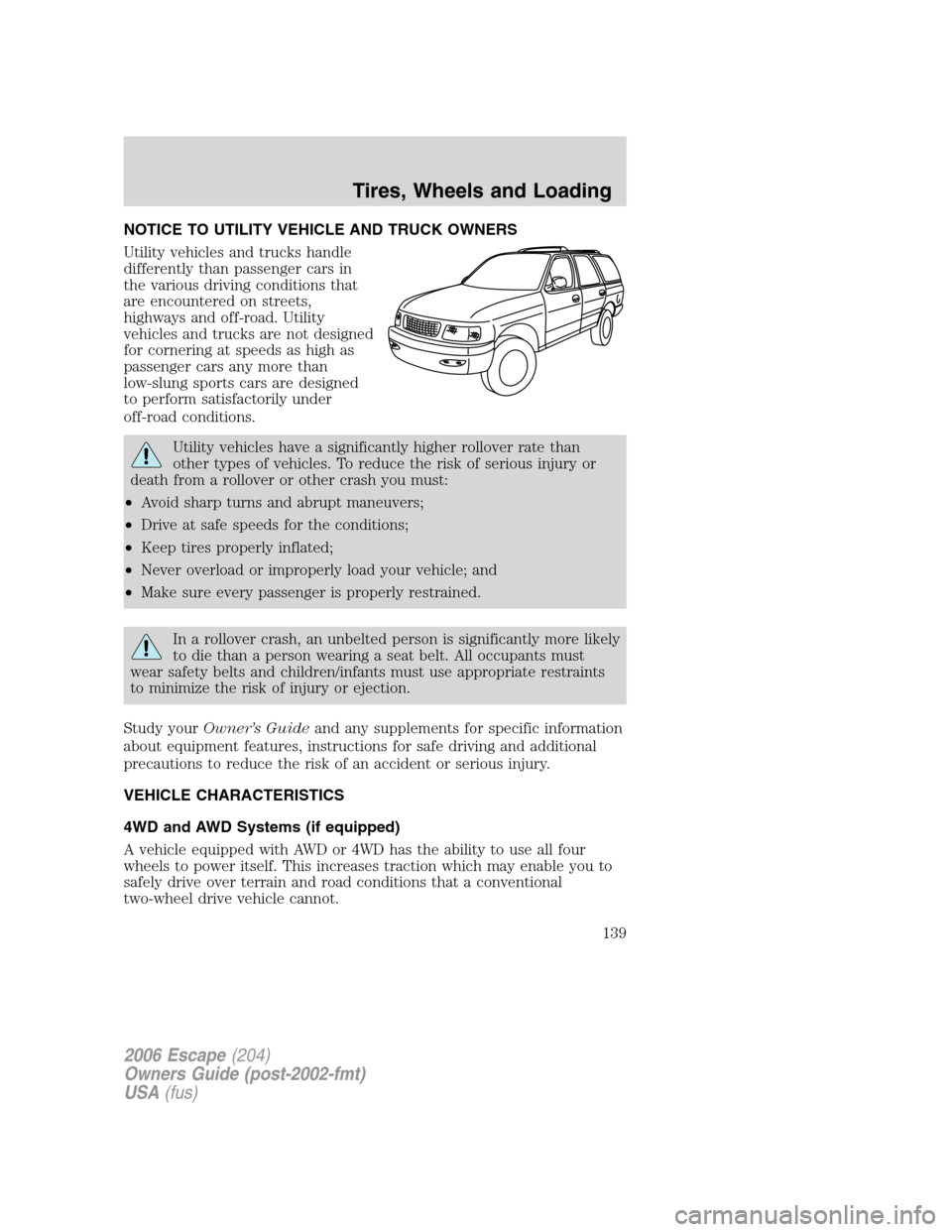 FORD ESCAPE 2006 1.G Owners Manual NOTICE TO UTILITY VEHICLE AND TRUCK OWNERS
Utility vehicles and trucks handle
differently than passenger cars in
the various driving conditions that
are encountered on streets,
highways and off-road. 