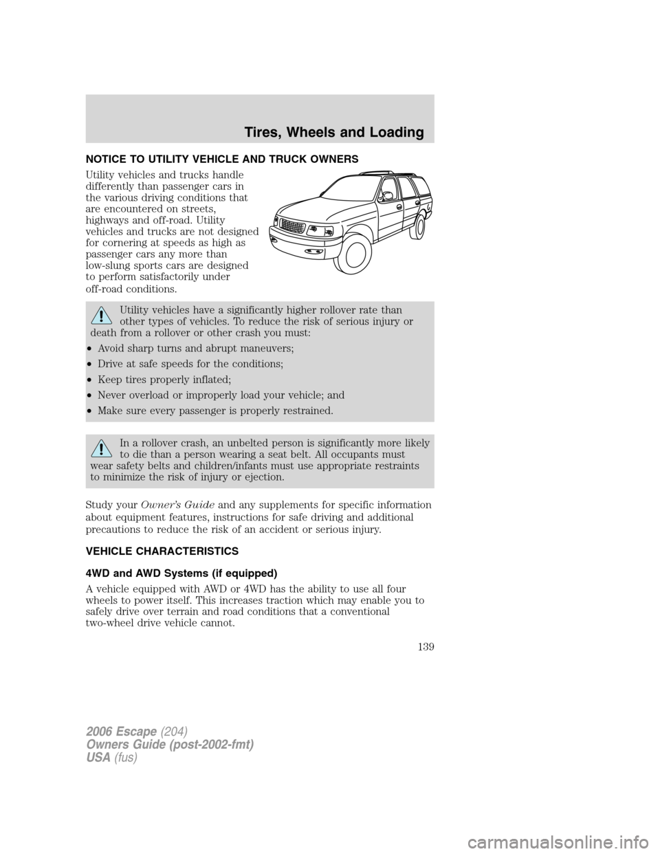FORD ESCAPE 2006 1.G Owners Manual NOTICE TO UTILITY VEHICLE AND TRUCK OWNERS
Utility vehicles and trucks handle
differently than passenger cars in
the various driving conditions that
are encountered on streets,
highways and off-road. FORD ESCAPE 2006 1.G Owners Manual NOTICE TO UTILITY VEHICLE AND TRUCK OWNERS
Utility vehicles and trucks handle
differently than passenger cars in
the various driving conditions that
are encountered on streets,
highways and off-road.