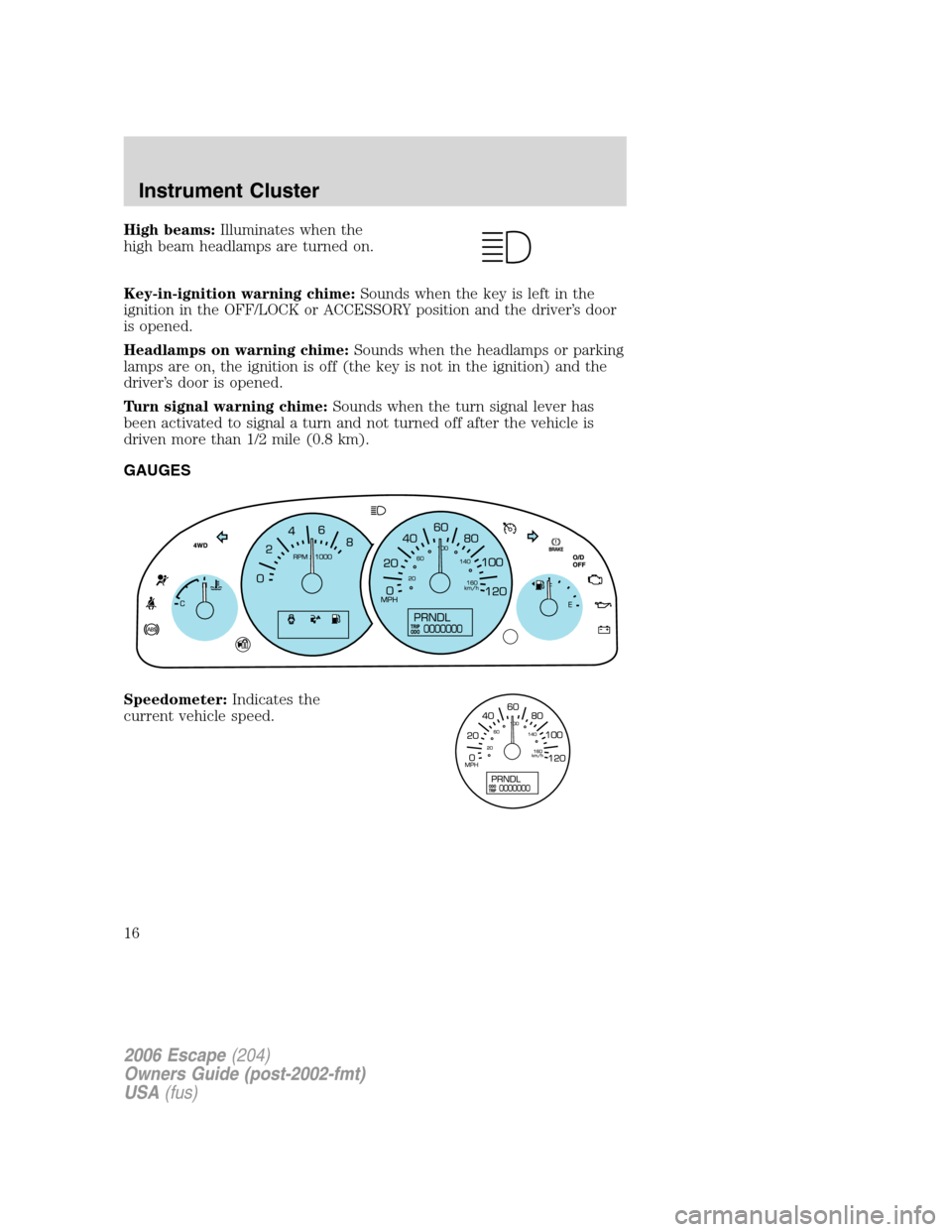 FORD ESCAPE 2006 1.G Owners Manual High beams:Illuminates when the
high beam headlamps are turned on.
Key-in-ignition warning chime:Sounds when the key is left in the
ignition in the OFF/LOCK or ACCESSORY position and the driver’s do FORD ESCAPE 2006 1.G Owners Manual High beams:Illuminates when the
high beam headlamps are turned on.
Key-in-ignition warning chime:Sounds when the key is left in the
ignition in the OFF/LOCK or ACCESSORY position and the driver’s do