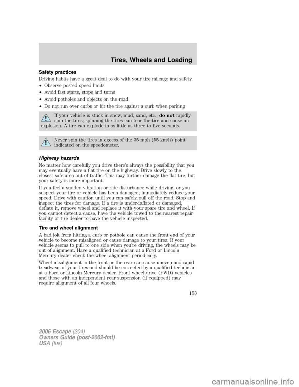 FORD ESCAPE 2006 1.G Owners Manual Safety practices
Driving habits have a great deal to do with your tire mileage and safety.
•Observe posted speed limits
•Avoid fast starts, stops and turns
•Avoid potholes and objects on the roa FORD ESCAPE 2006 1.G Owners Manual Safety practices
Driving habits have a great deal to do with your tire mileage and safety.
•Observe posted speed limits
•Avoid fast starts, stops and turns
•Avoid potholes and objects on the roa