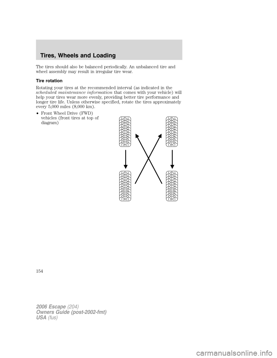 FORD ESCAPE 2006 1.G Owners Manual The tires should also be balanced periodically. An unbalanced tire and
wheel assembly may result in irregular tire wear.
Tire rotation
Rotating your tires at the recommended interval (as indicated in FORD ESCAPE 2006 1.G Owners Manual The tires should also be balanced periodically. An unbalanced tire and
wheel assembly may result in irregular tire wear.
Tire rotation
Rotating your tires at the recommended interval (as indicated in