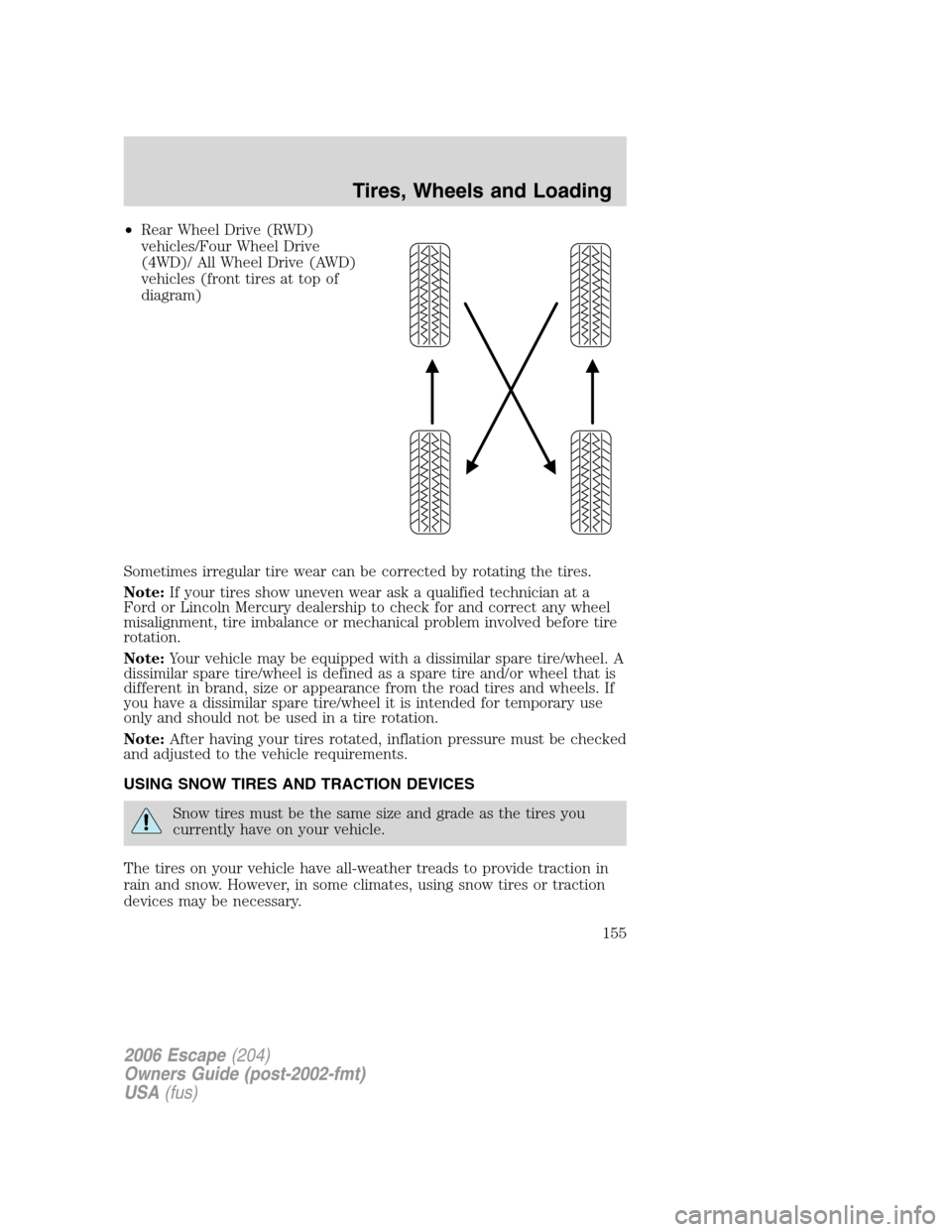 FORD ESCAPE 2006 1.G Owners Manual •Rear Wheel Drive (RWD)
vehicles/Four Wheel Drive
(4WD)/ All Wheel Drive (AWD)
vehicles (front tires at top of
diagram)
Sometimes irregular tire wear can be corrected by rotating the tires.
Note:If 