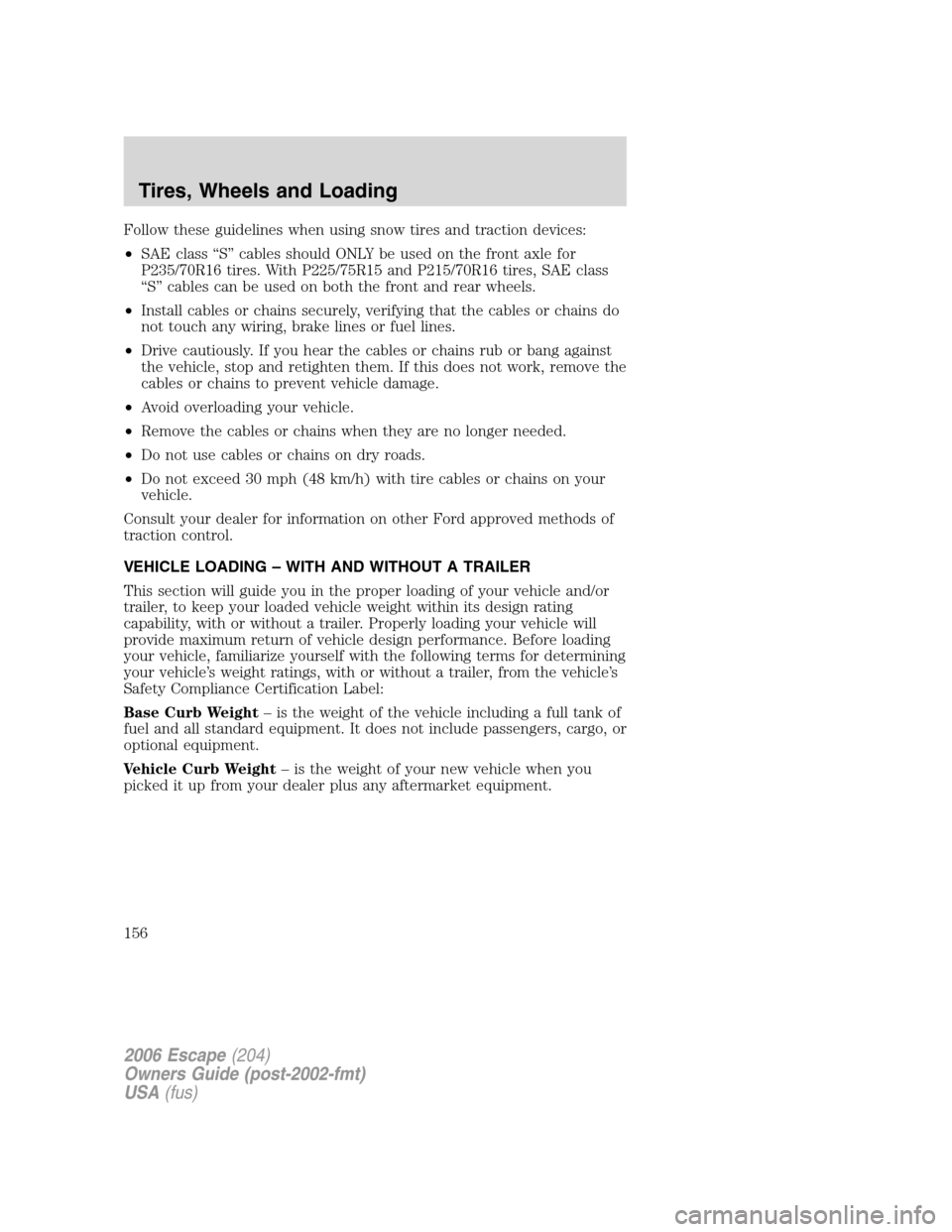 FORD ESCAPE 2006 1.G Owners Manual Follow these guidelines when using snow tires and traction devices:
•SAE class “S” cables should ONLY be used on the front axle for
P235/70R16 tires. With P225/75R15 and P215/70R16 tires, SAE cl FORD ESCAPE 2006 1.G Owners Manual Follow these guidelines when using snow tires and traction devices:
•SAE class “S” cables should ONLY be used on the front axle for
P235/70R16 tires. With P225/75R15 and P215/70R16 tires, SAE cl